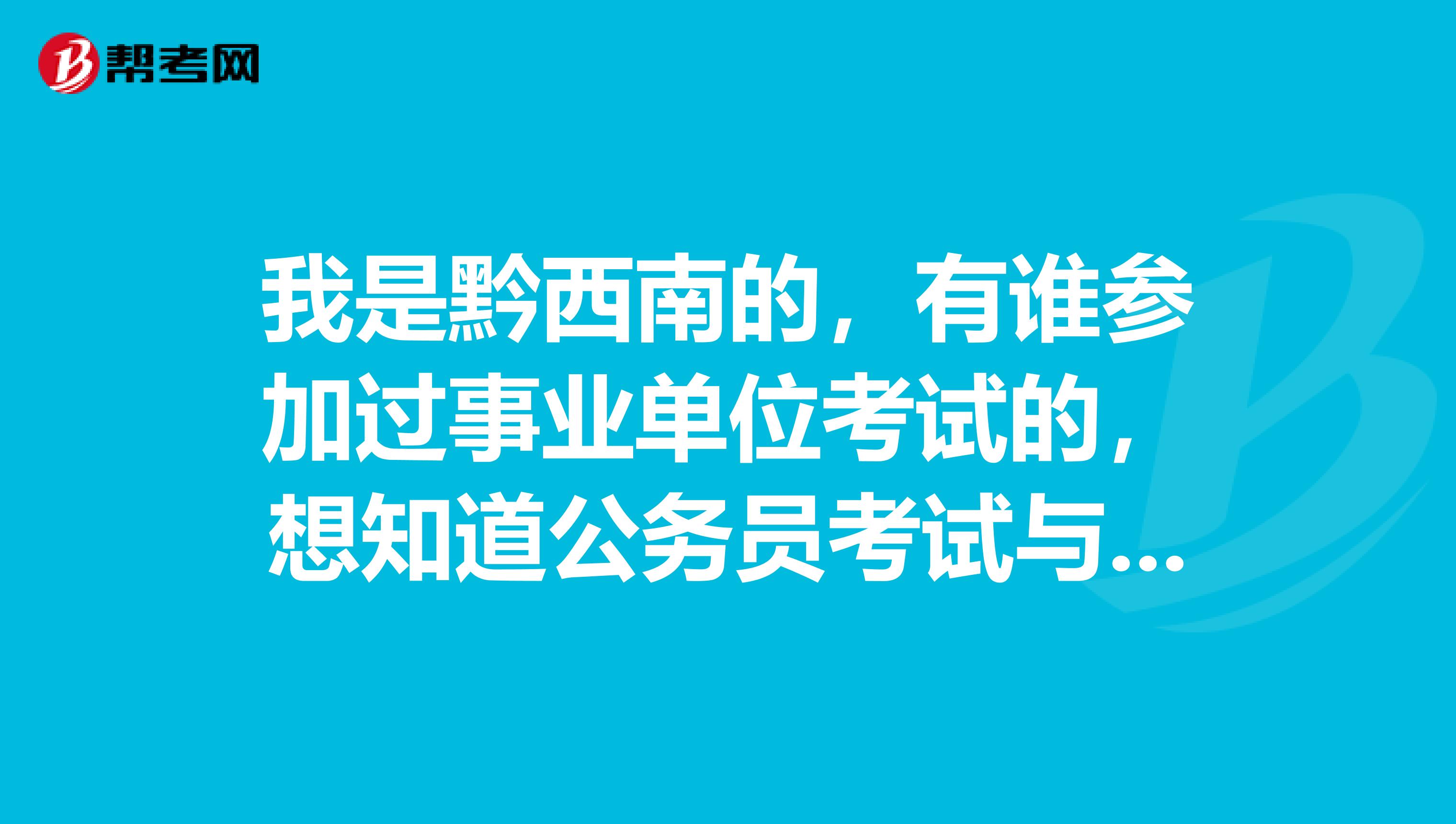 我是黔西南的，有谁参加过事业单位考试的，想知道公务员考试与事业单位考试的区别？