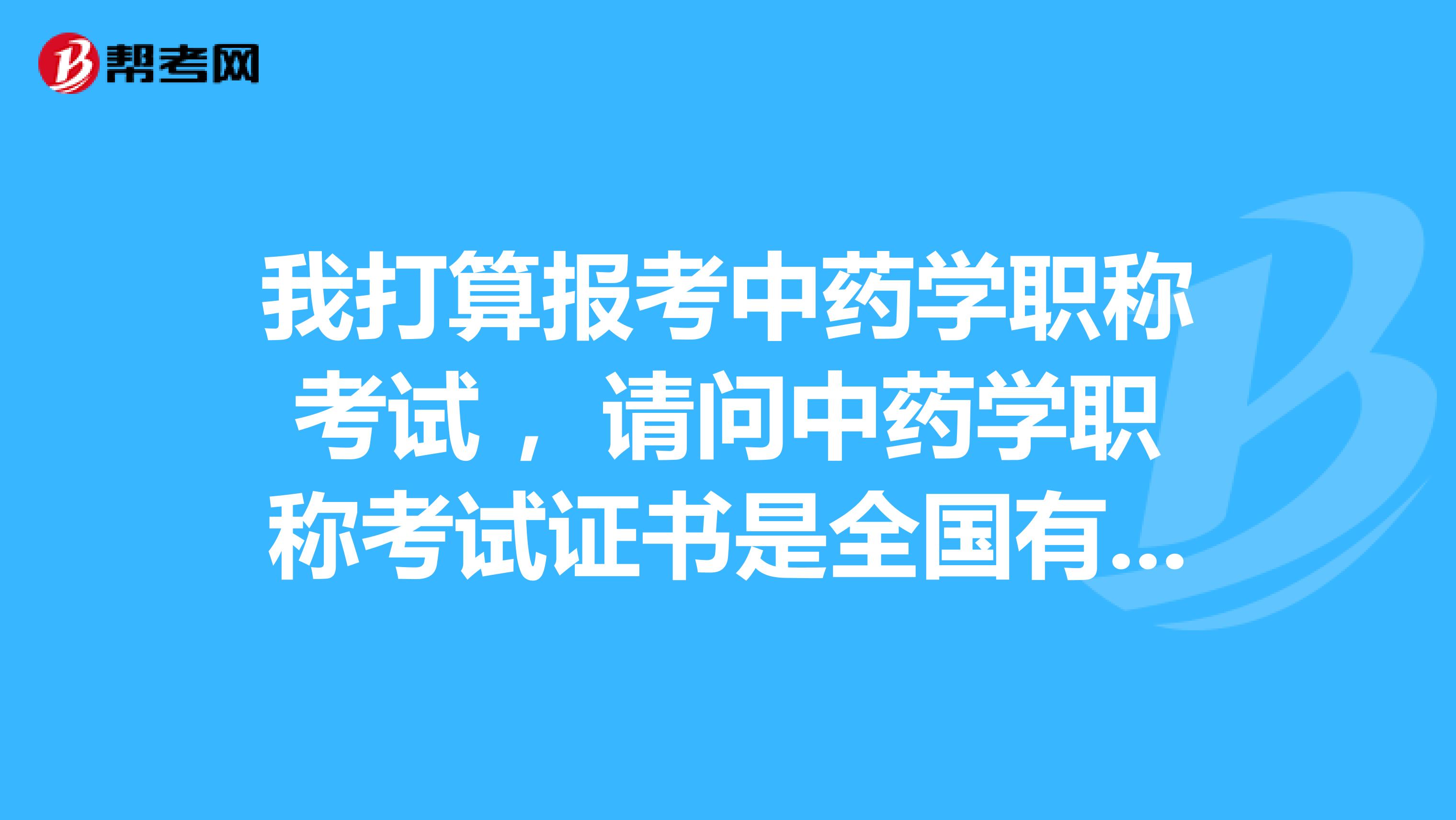 我打算报考中药学职称考试 ，请问中药学职称考试证书是全国有效的吗？