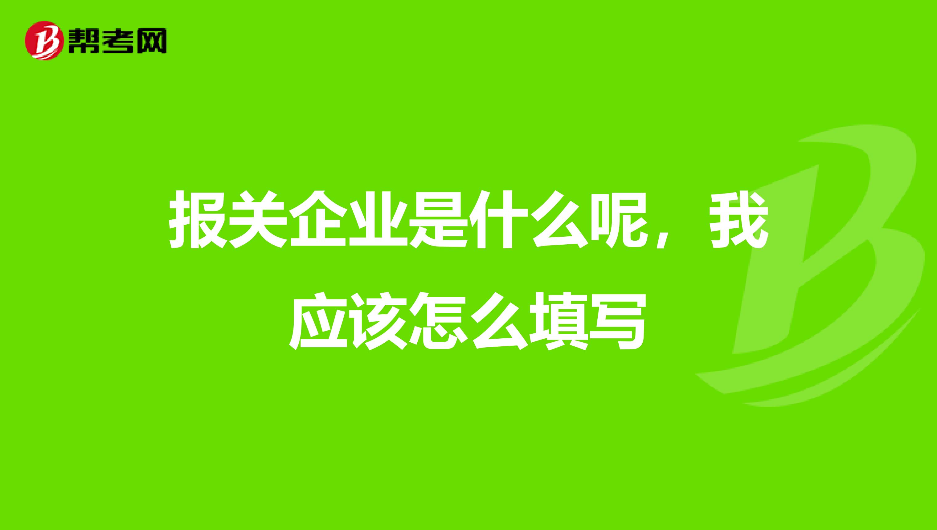 报关企业是什么呢，我应该怎么填写