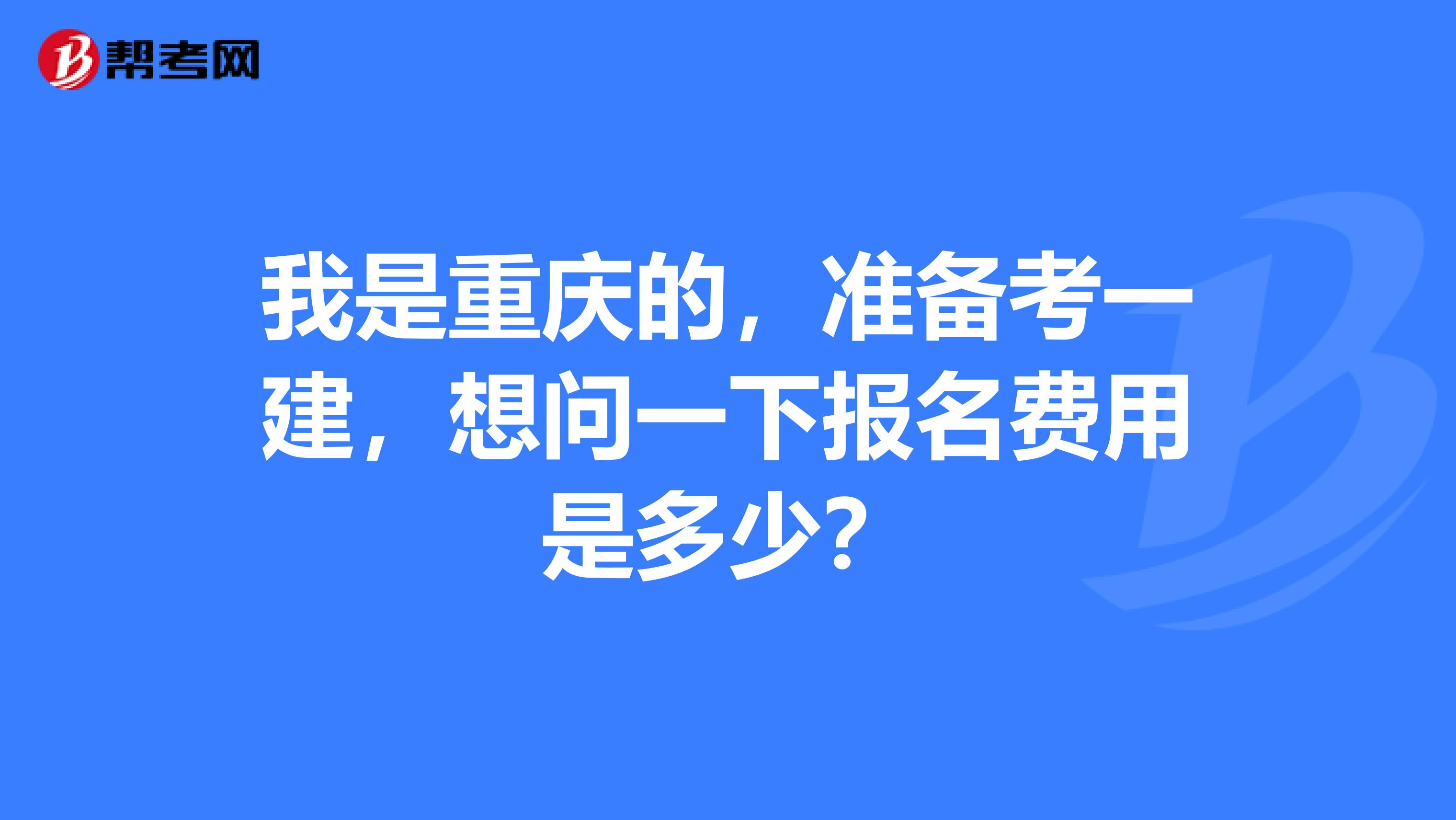 我是重庆的,准备考一建,想问一下报名费用是多少?