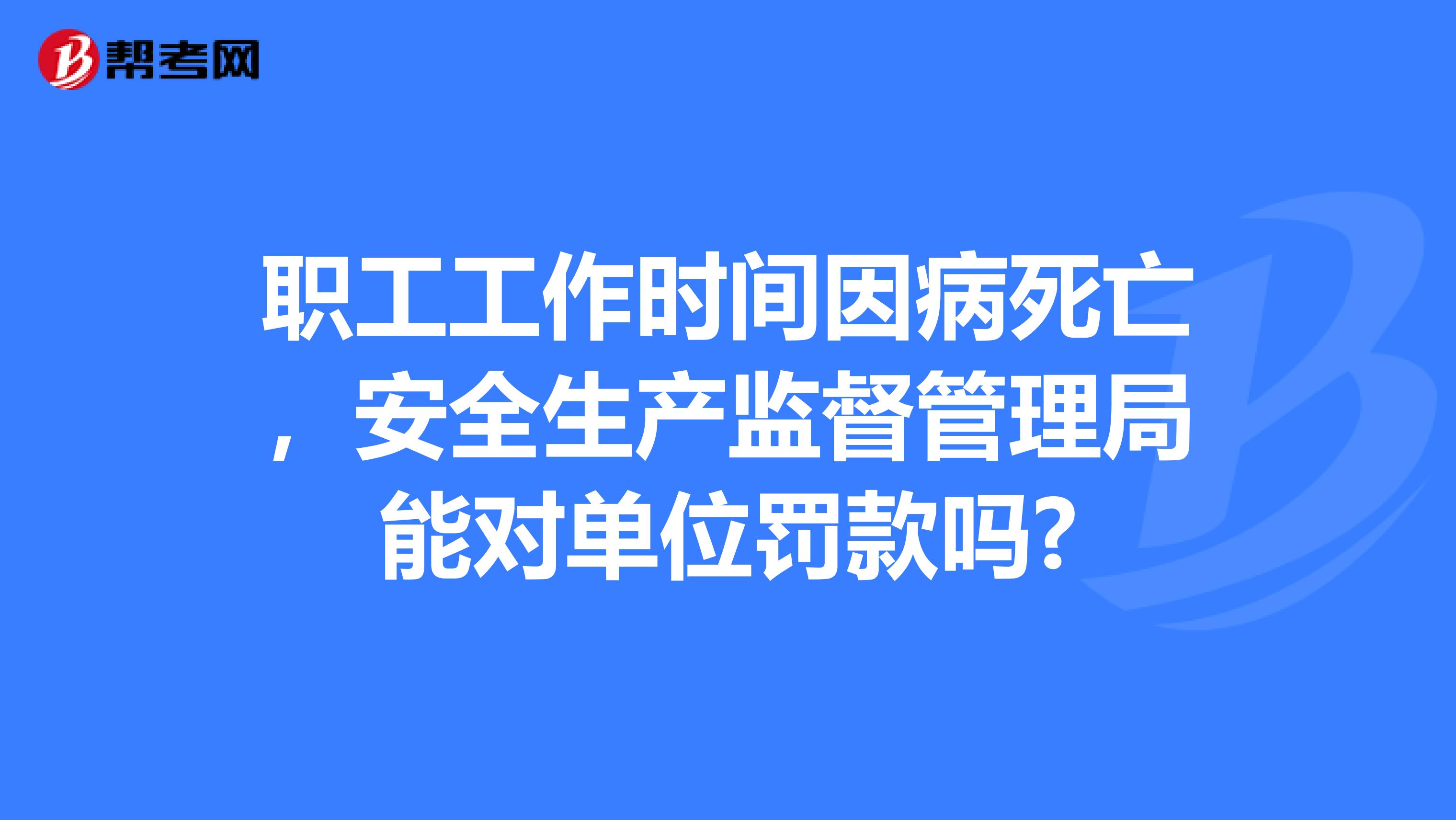 职工工作时间因病死亡，安全生产监督管理局能对单位罚款吗?