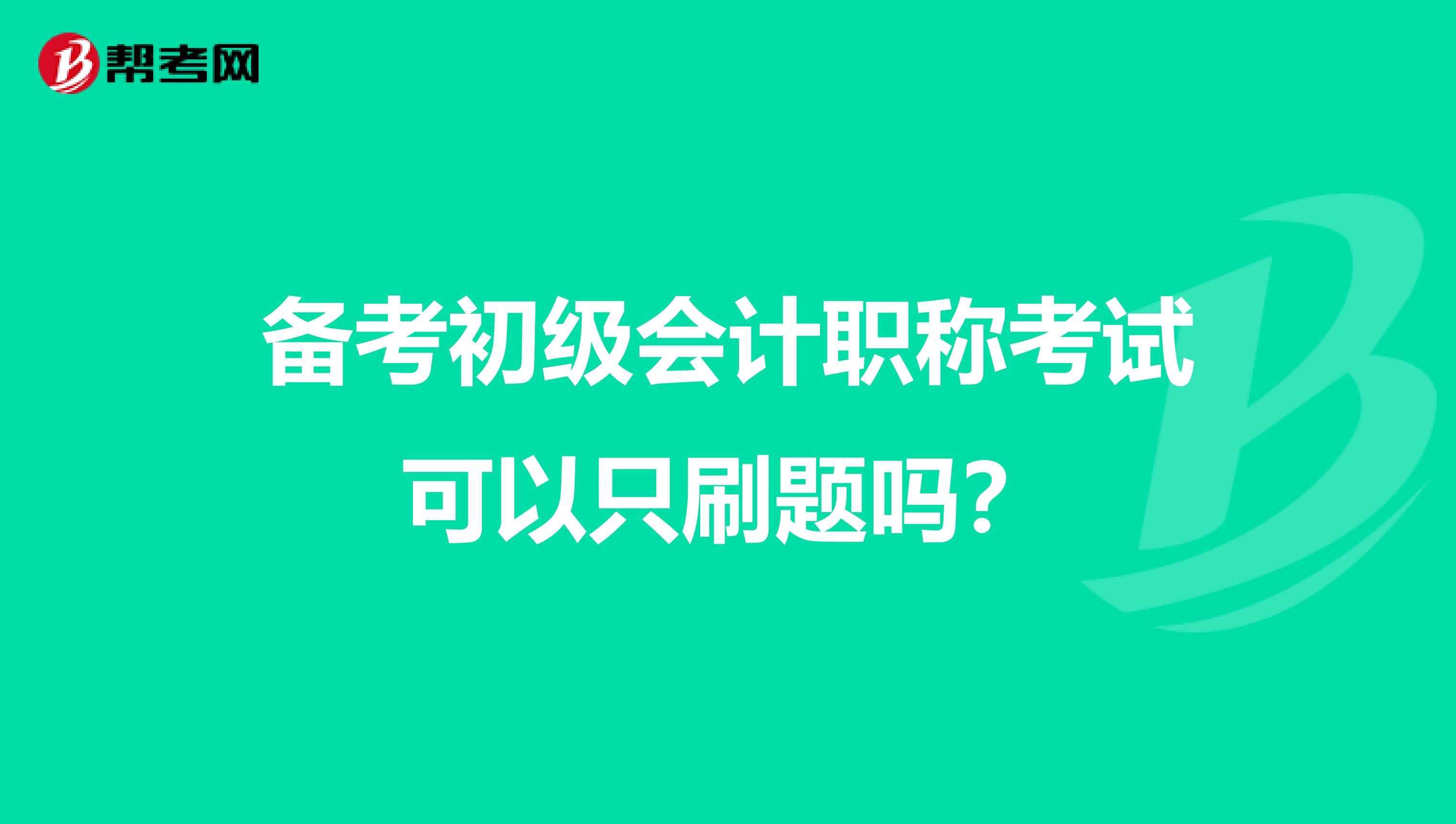 备考初级会计职称考试可以只刷题吗？