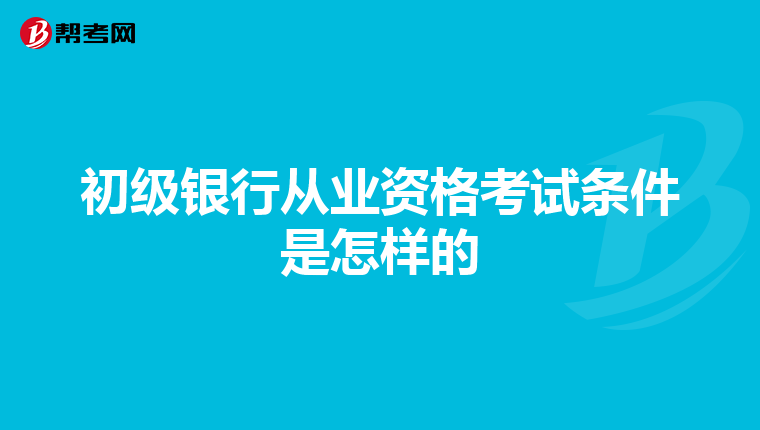 初级银行从业资格考试条件是怎样的