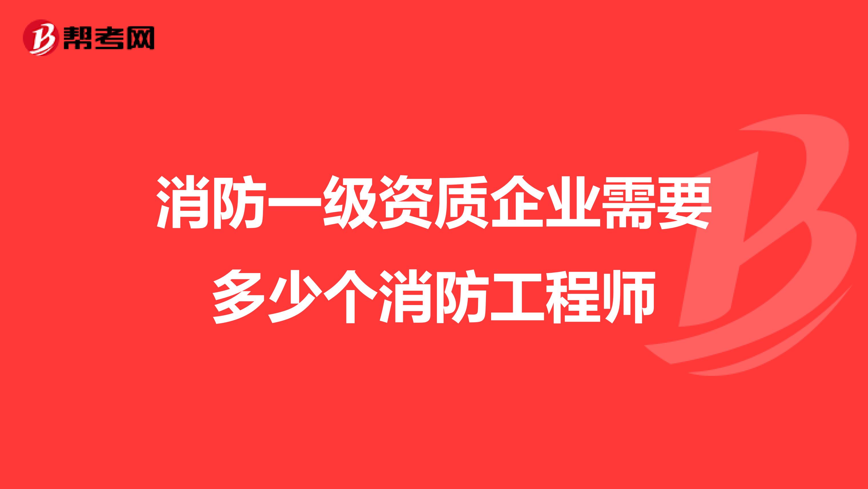 消防一级资质企业需要多少个消防工程师