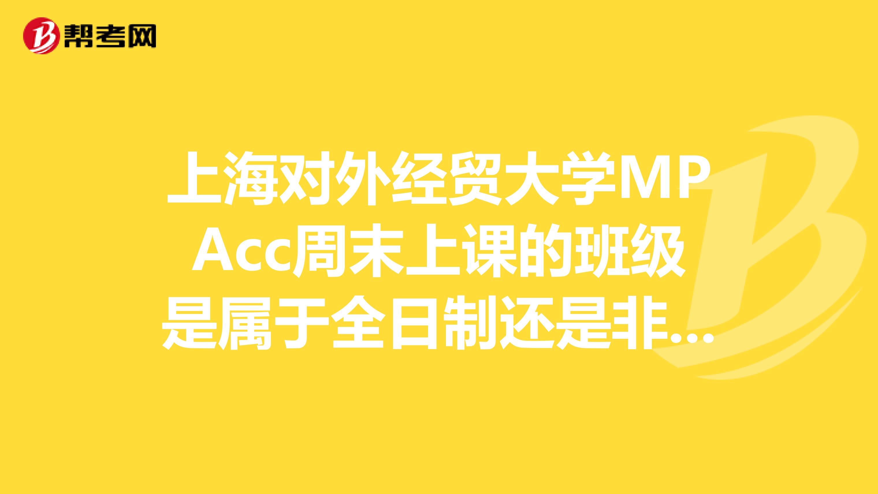 上海对外经贸大学MPAcc周末上课的班级是属于全日制还是非全日制?