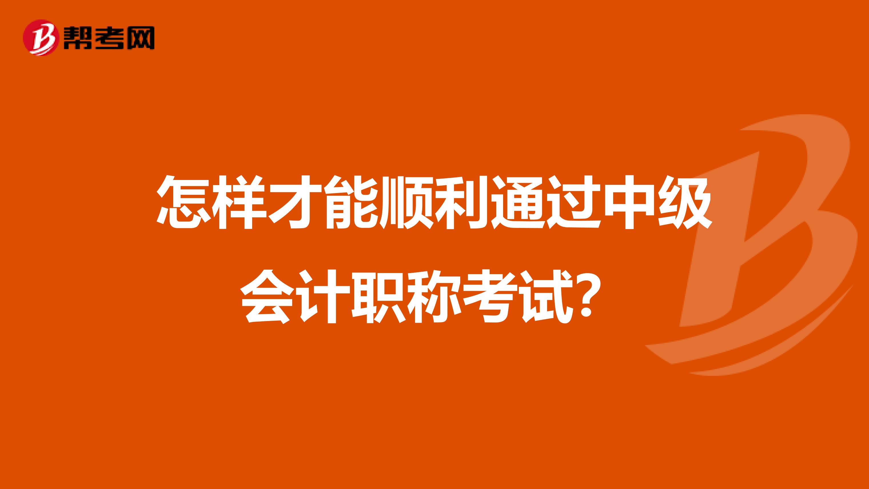 怎样才能顺利通过中级会计职称考试？