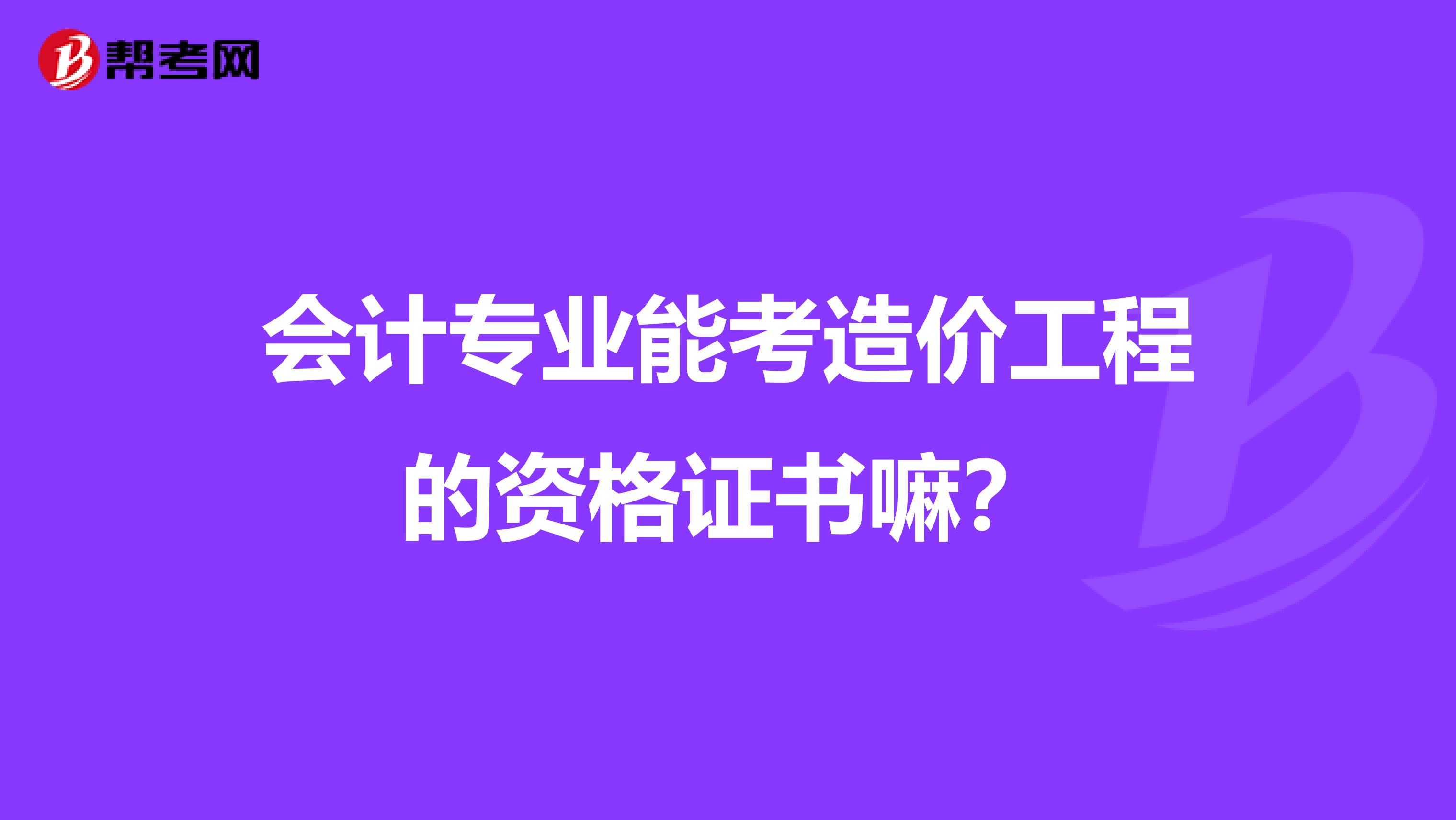 会计专业能考造价工程的资格证书嘛？