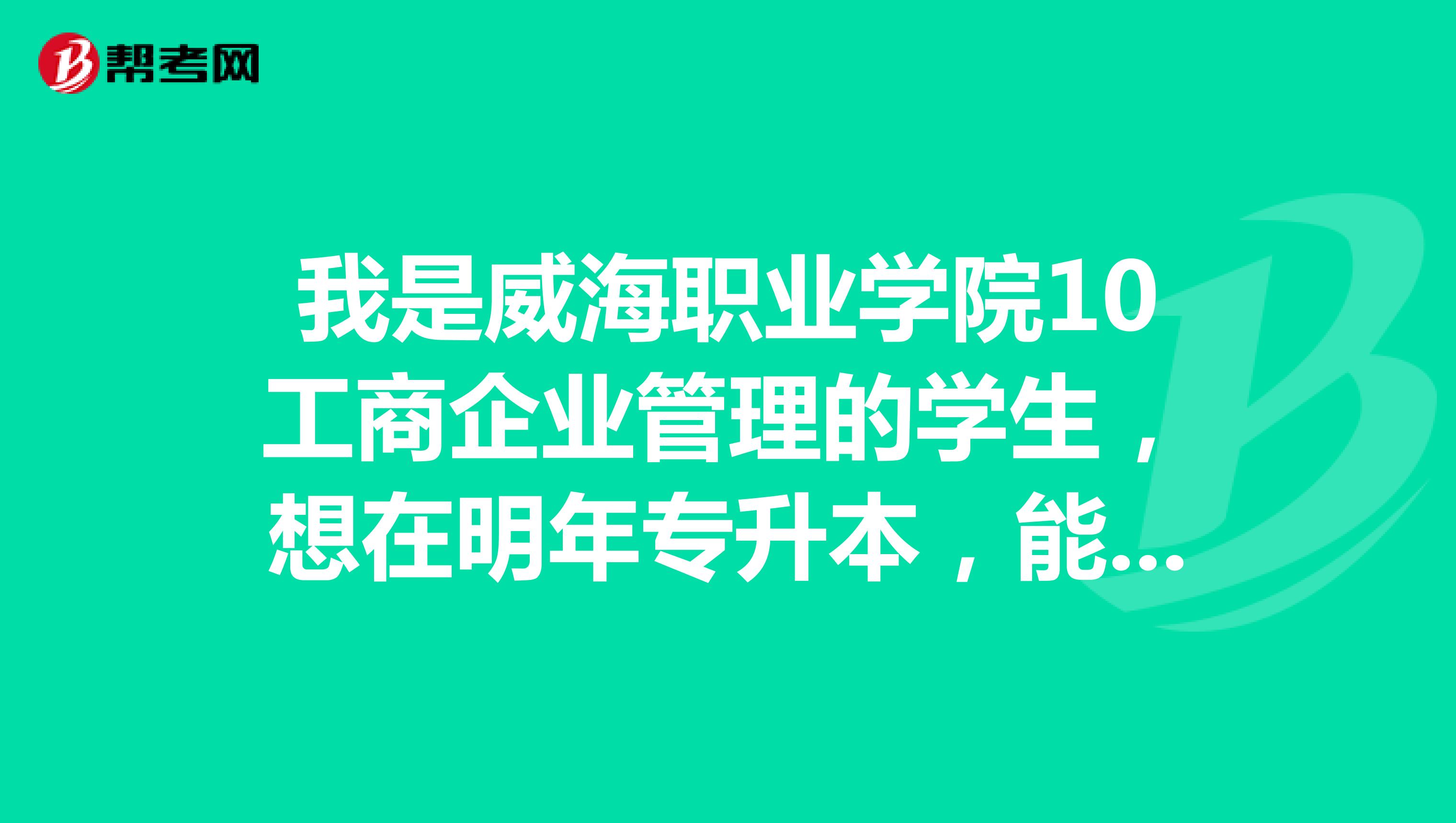 我是威海职业学院10工商企业管理的学生，想在明年专升本，能报么？我看报名还要毕业证，没有毕业证怎么办