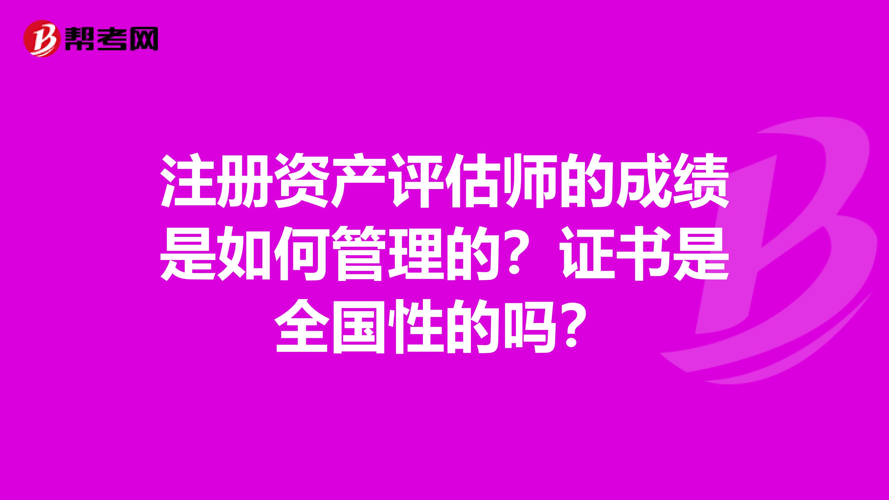 注册资产评估师的成绩是如何管理的？证书是全国性的吗？