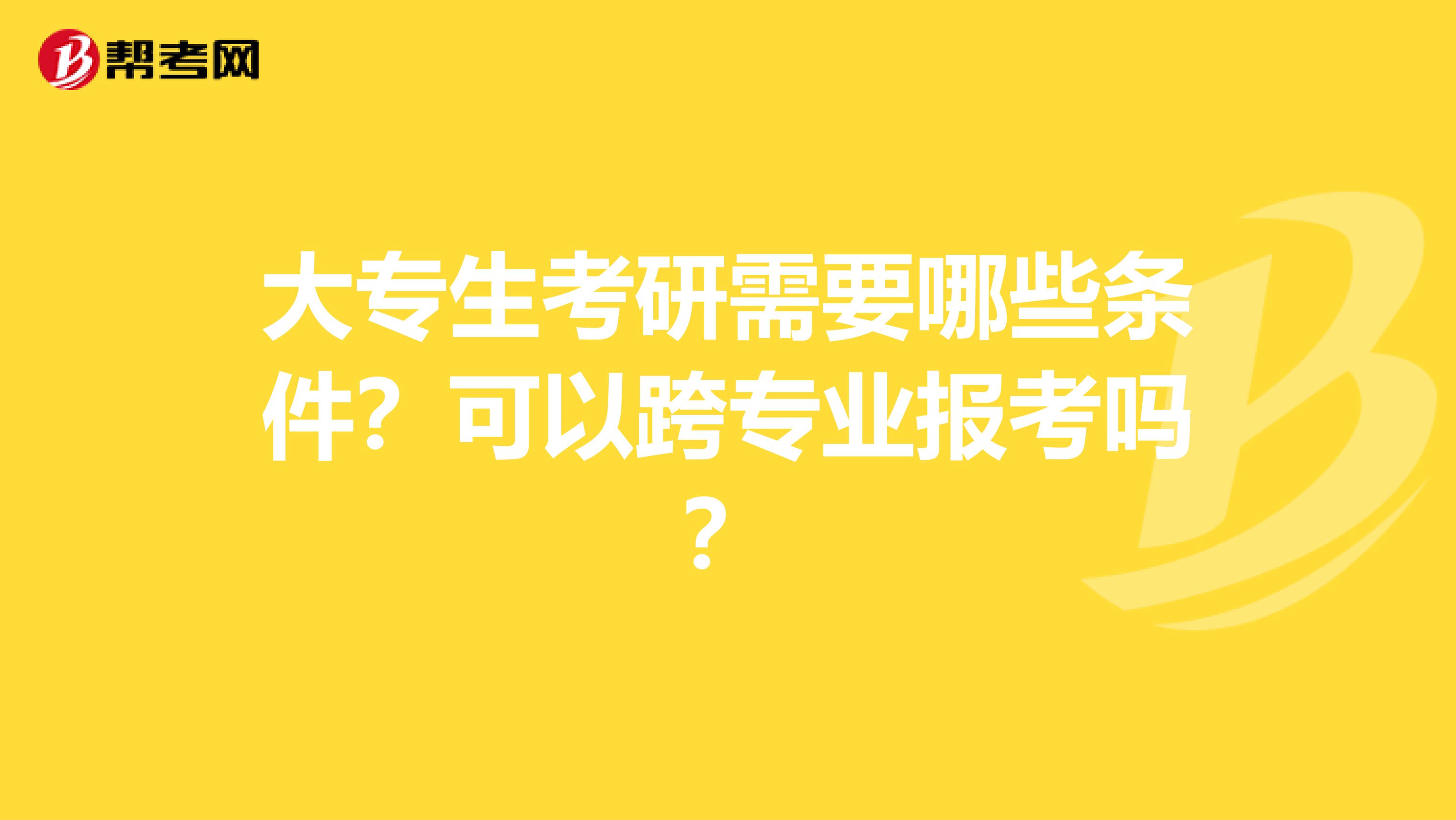 大专生考研需要哪些条件？可以跨专业报考吗？