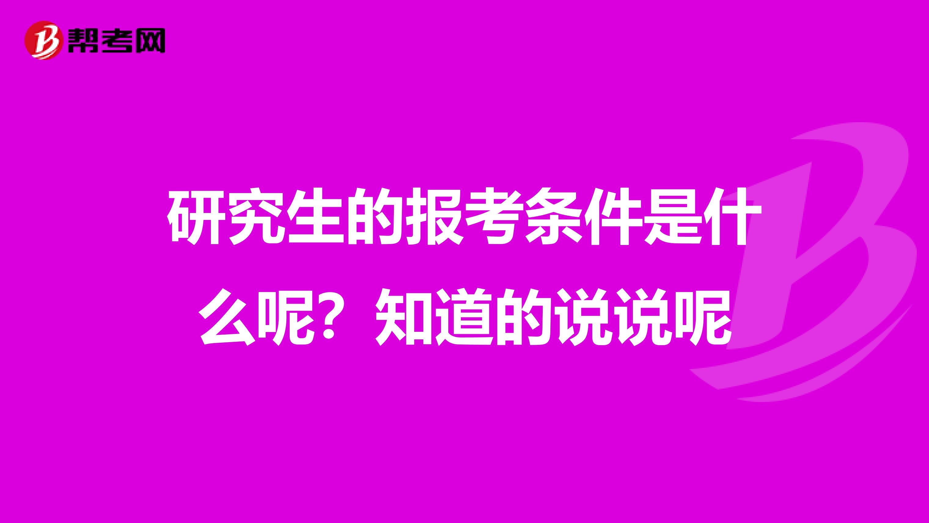 研究生的報考條件是什么呢?知道的說說呢