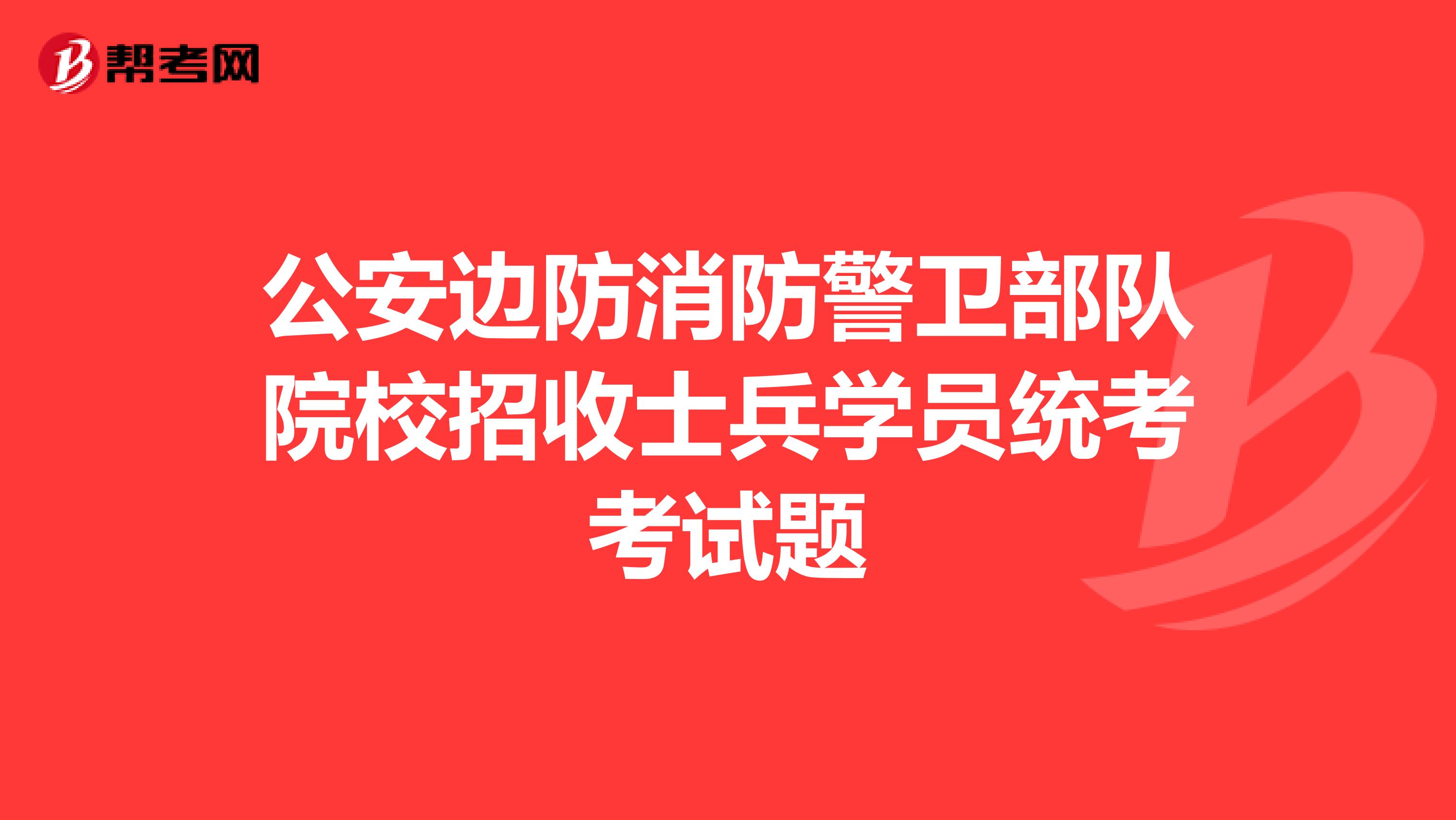 公安边防消防警卫部队院校招收士兵学员统考考试题