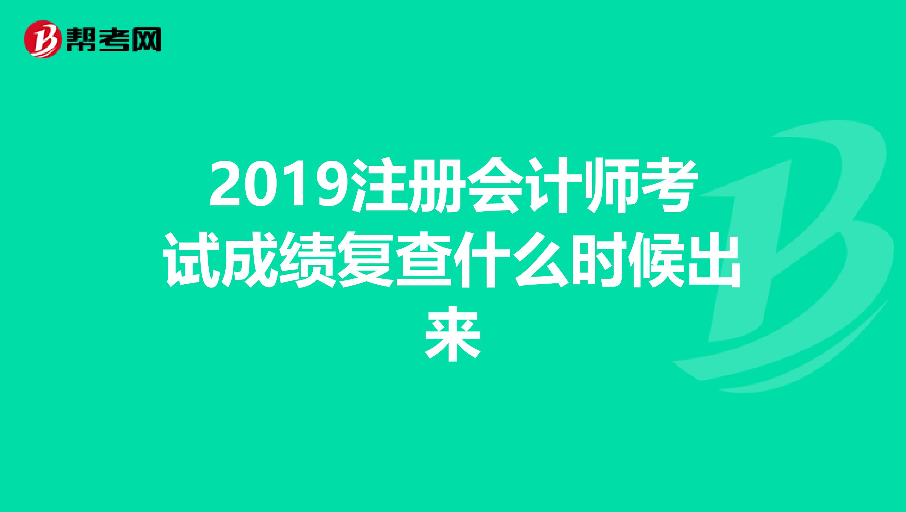 2019注册会计师考试成绩复查什么时候出来