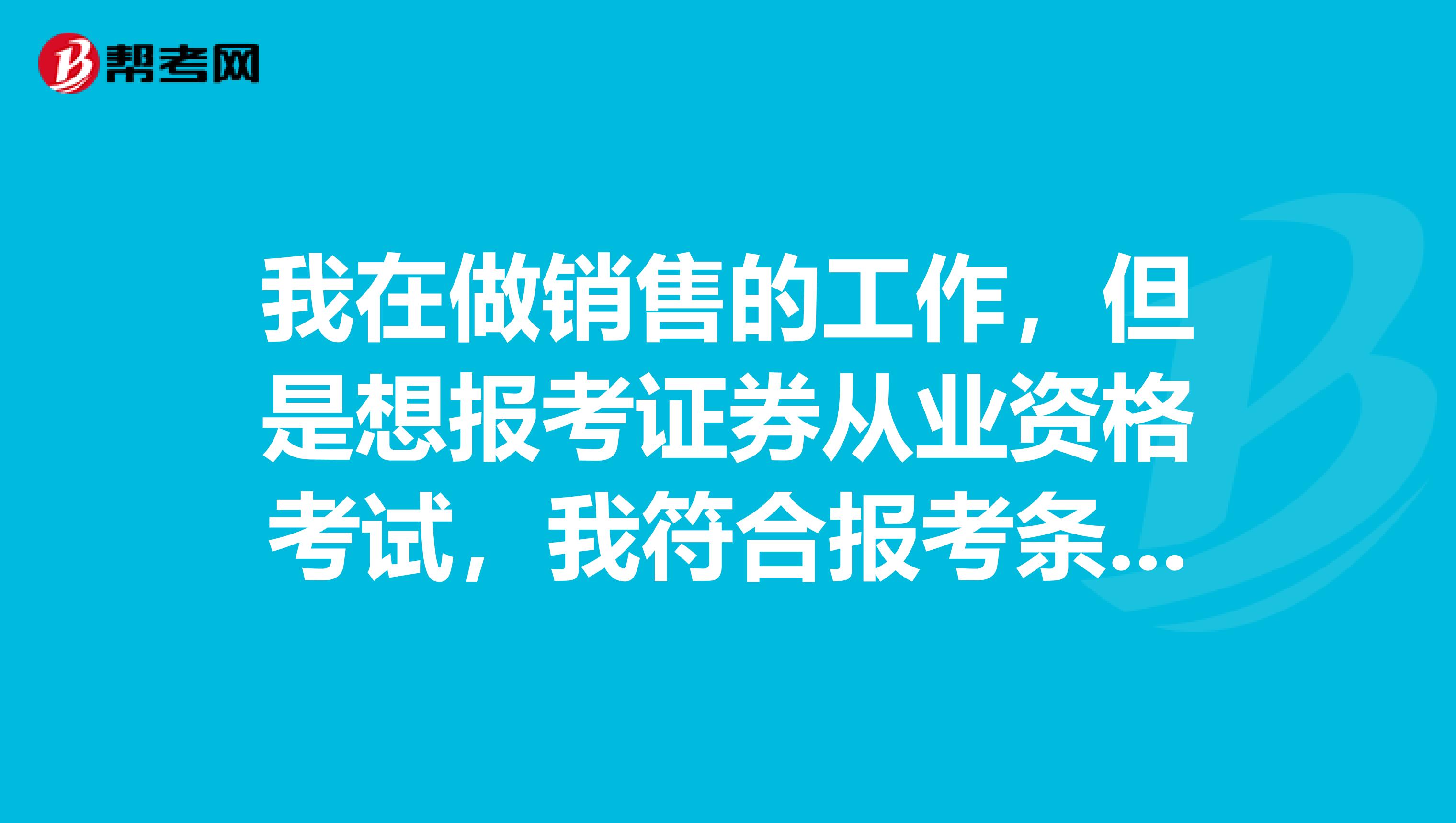 我在做销售的工作,但是想报考证券从业资格考试,我符合报考条件吗?