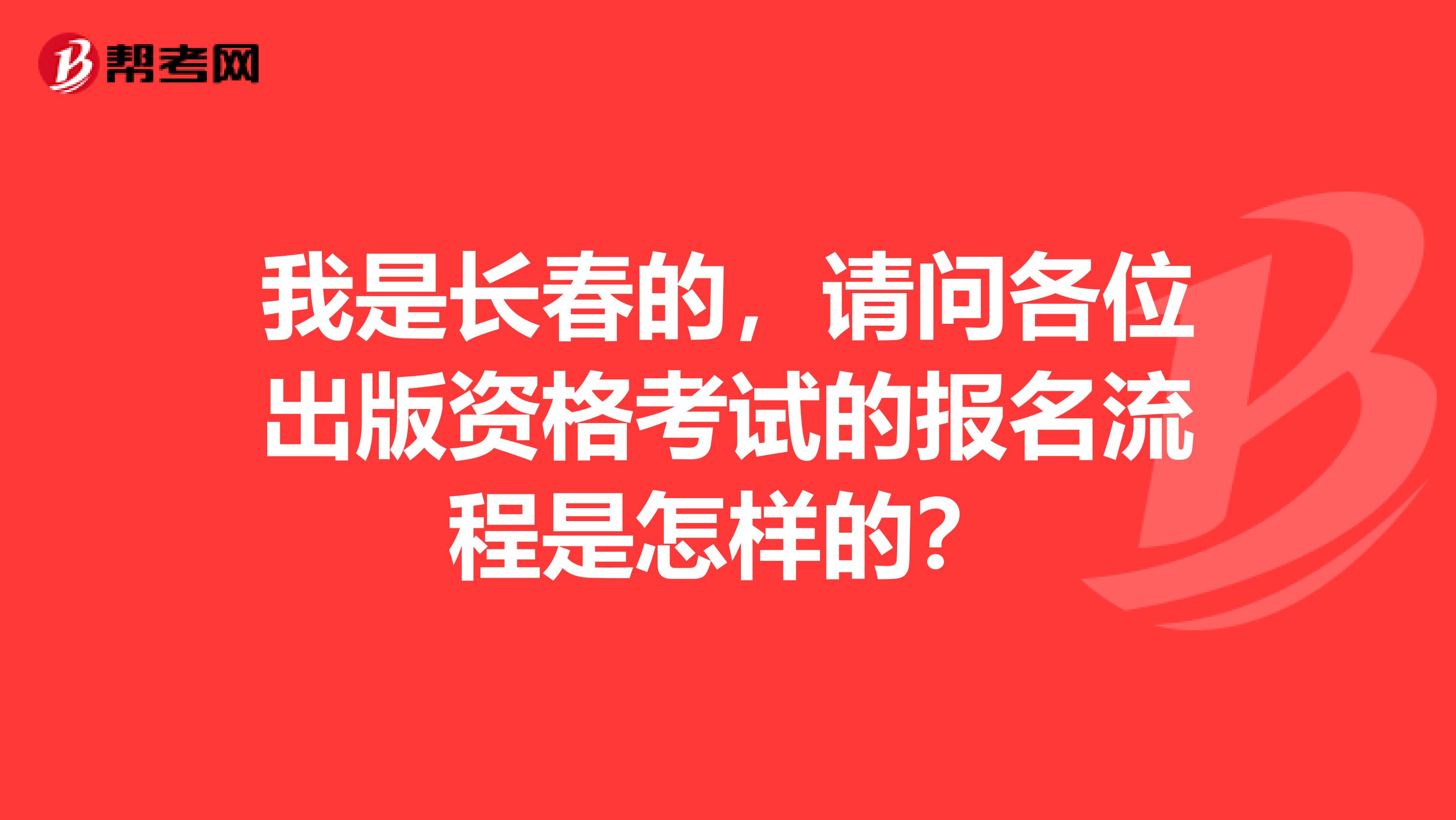 我是长春的,请问各位出版资格考试的报名流程是怎样的?