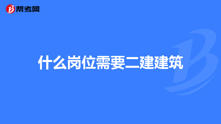 什么岗位需要二建建筑