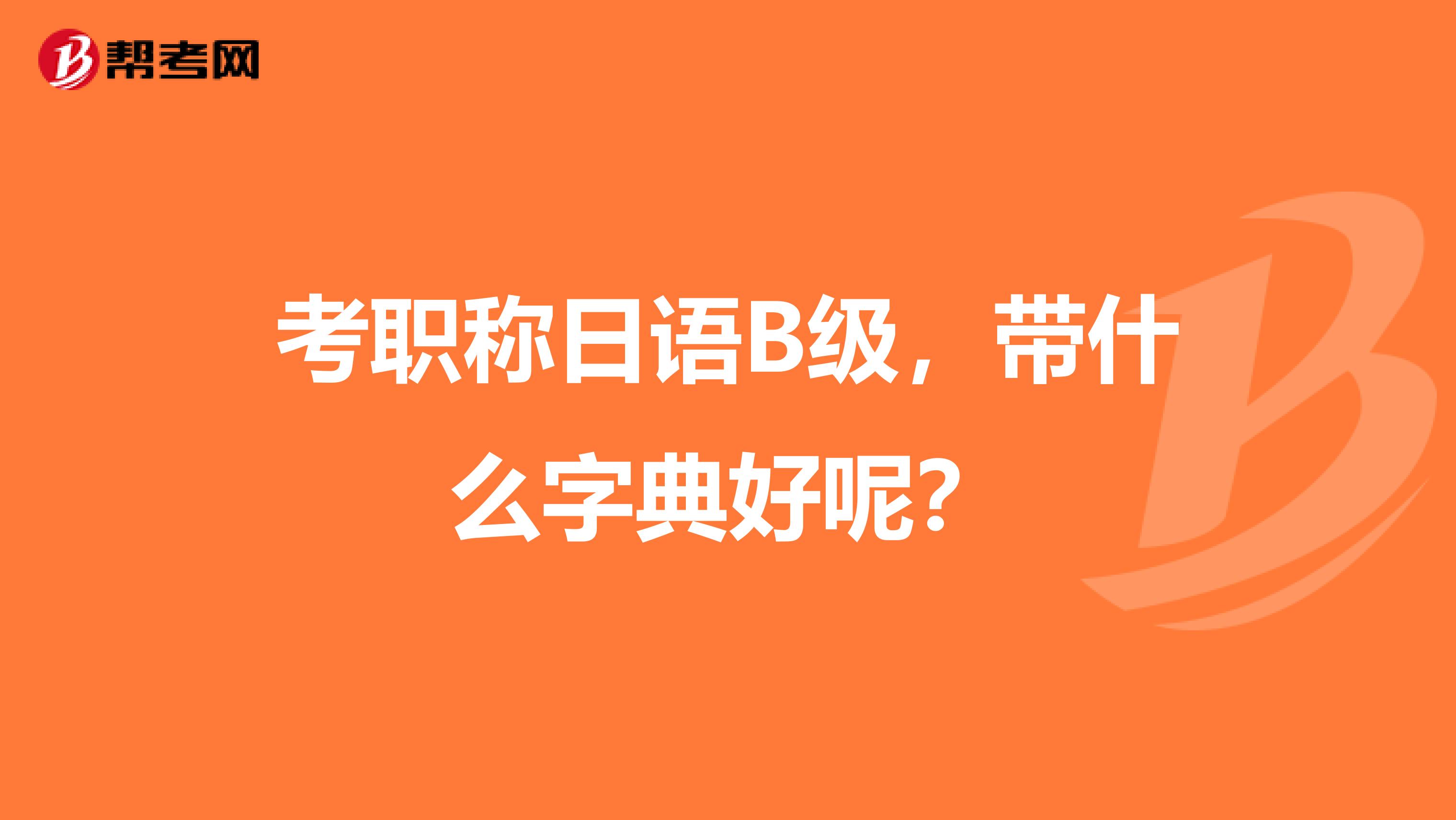 考职称日语B级,带什么字典好呢?