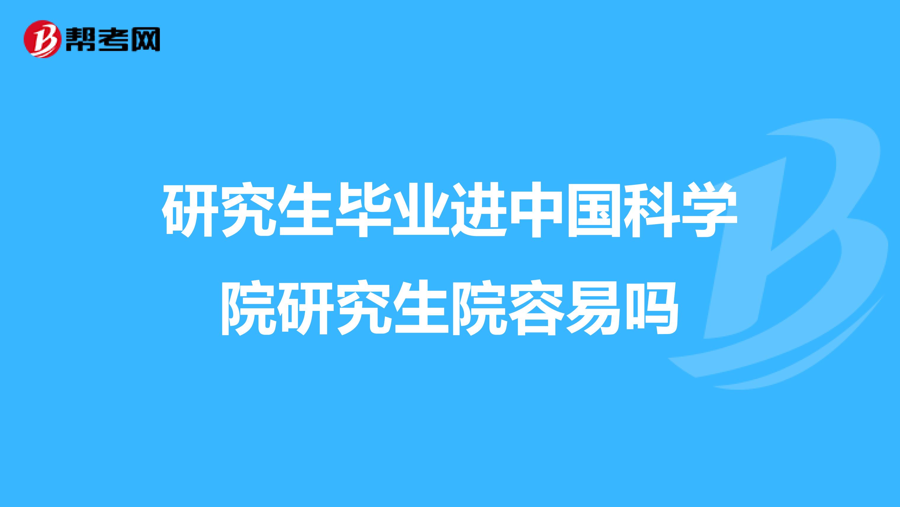 研究生毕业进中国科学院研究生院容易吗
