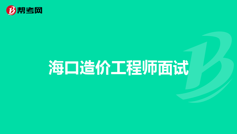 海口造价工程师面试