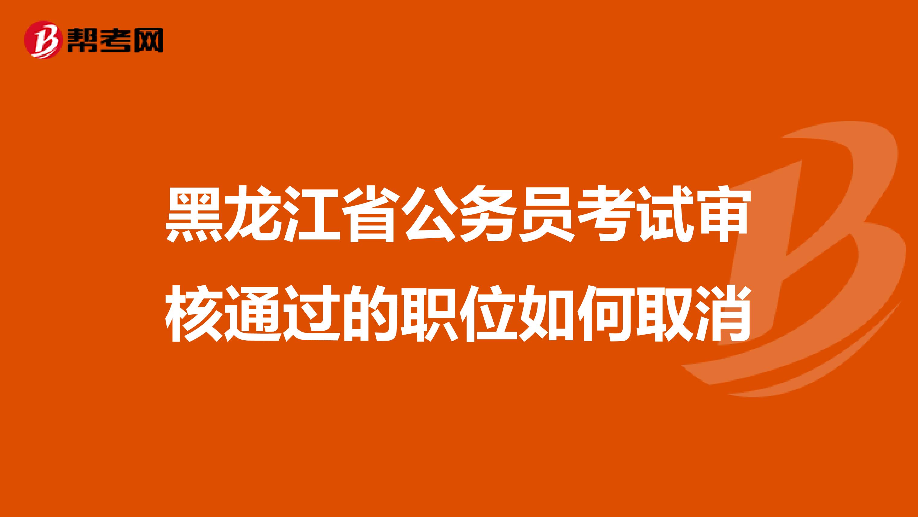 黑龙江省公务员考试审核通过的职位如何取消