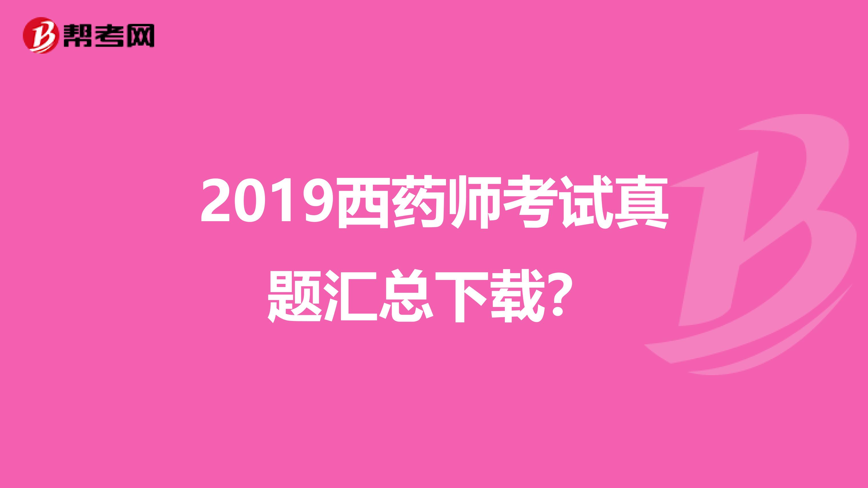 2019西药师考试真题汇总下载？