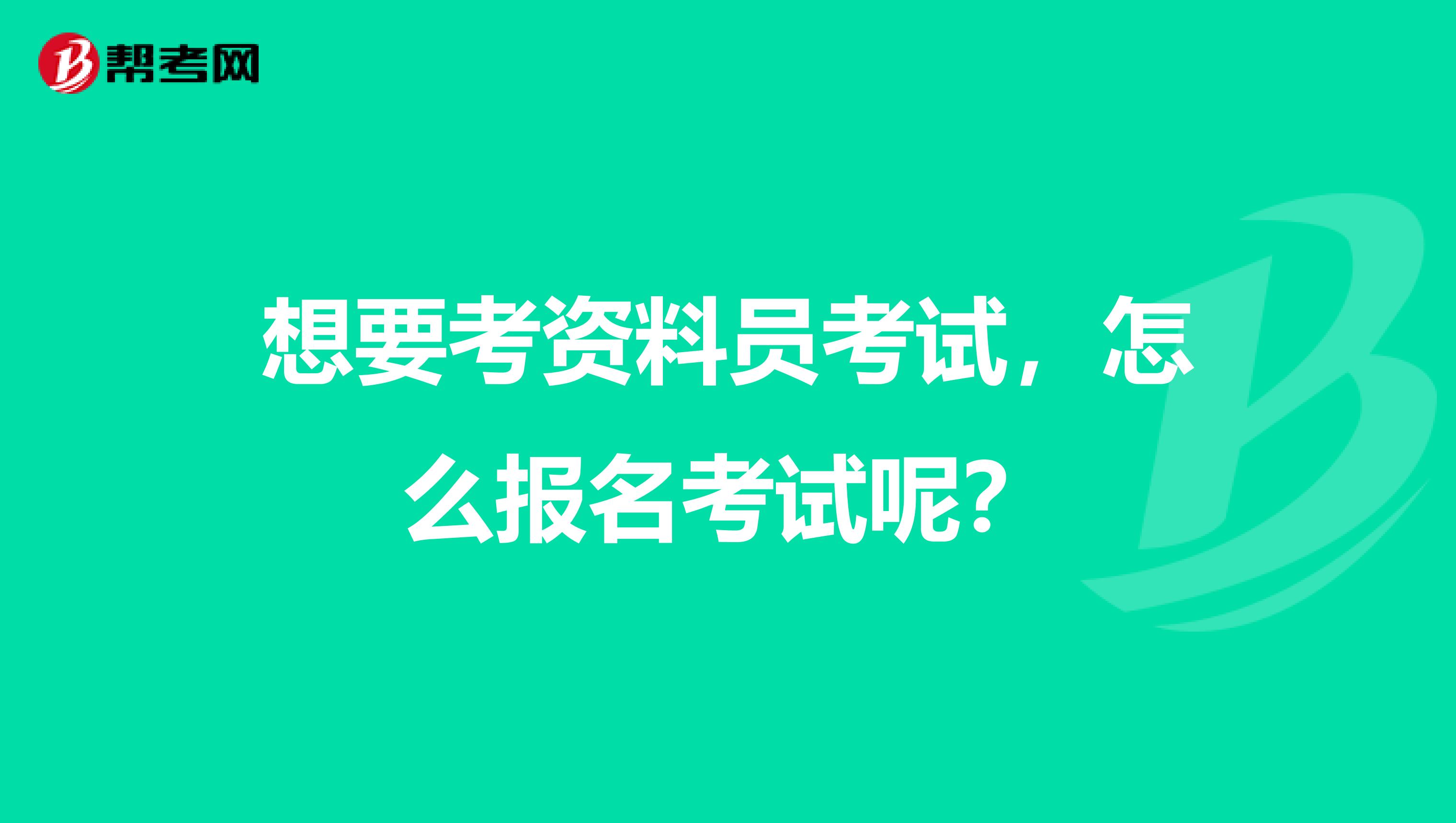 想要考资料员考试，怎么报名考试呢？