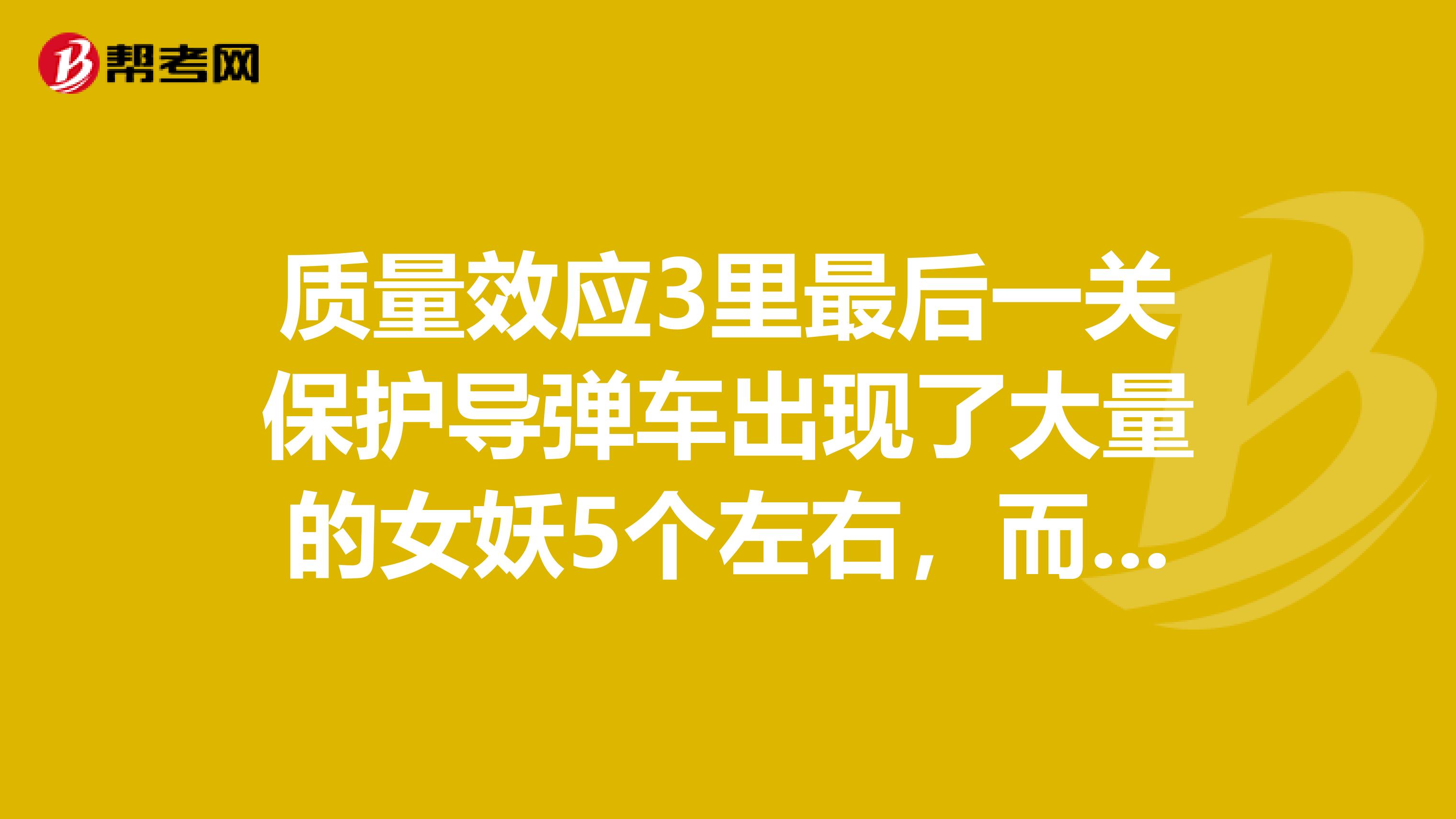 质量效应3里最后一关保护导弹车出现了大量的女妖5个左右,而且还有掠夺者,这关我打了N遍怎么都打不过去。
