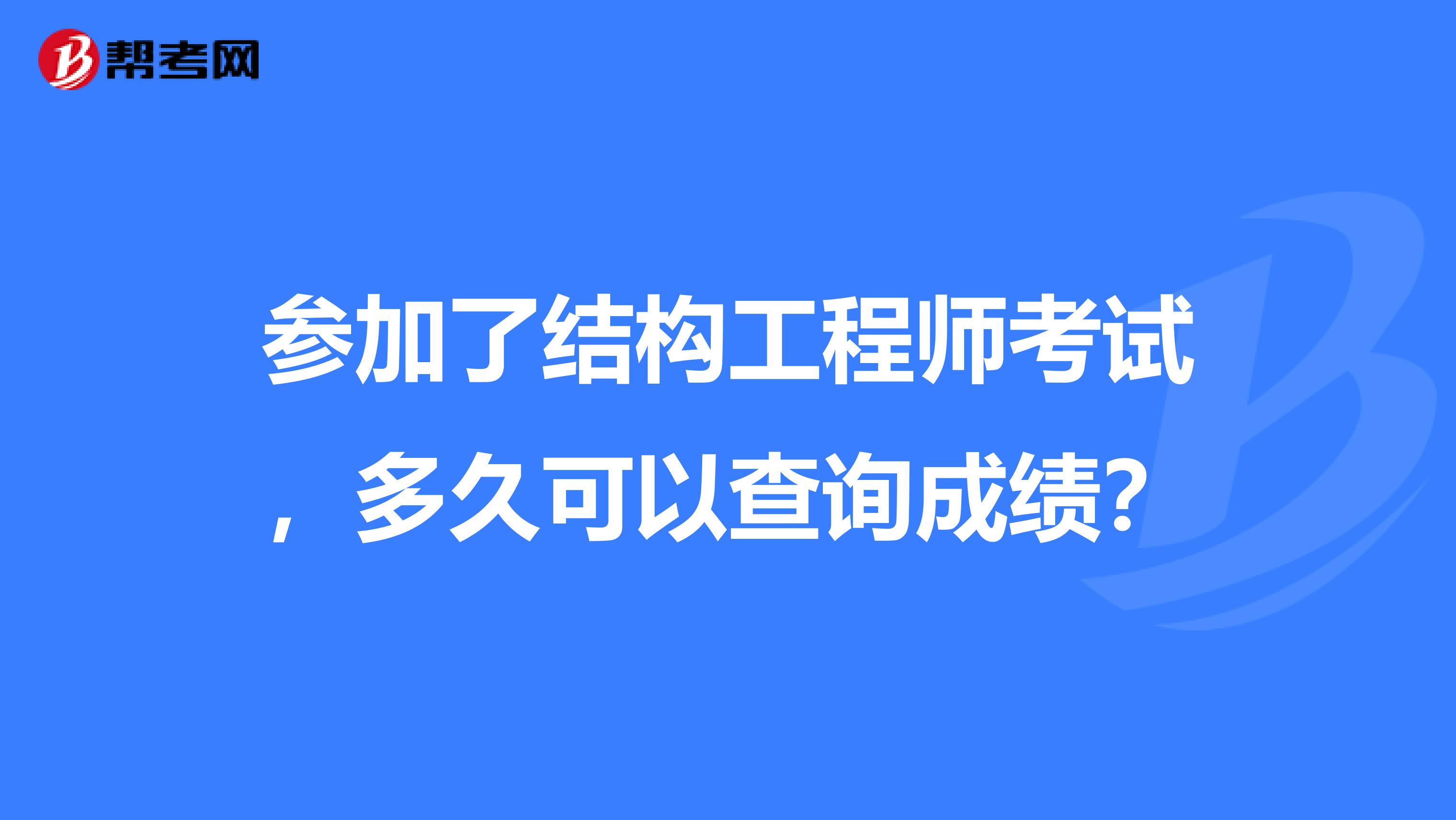 参加了结构工程师考试，多久可以查询成绩？