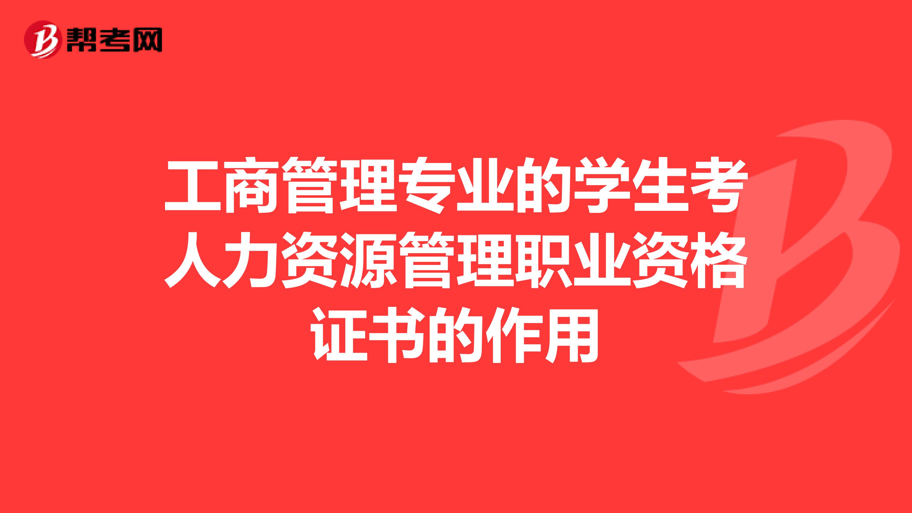 工商管理专业的学生考人力资源管理职业资格证书的作用
