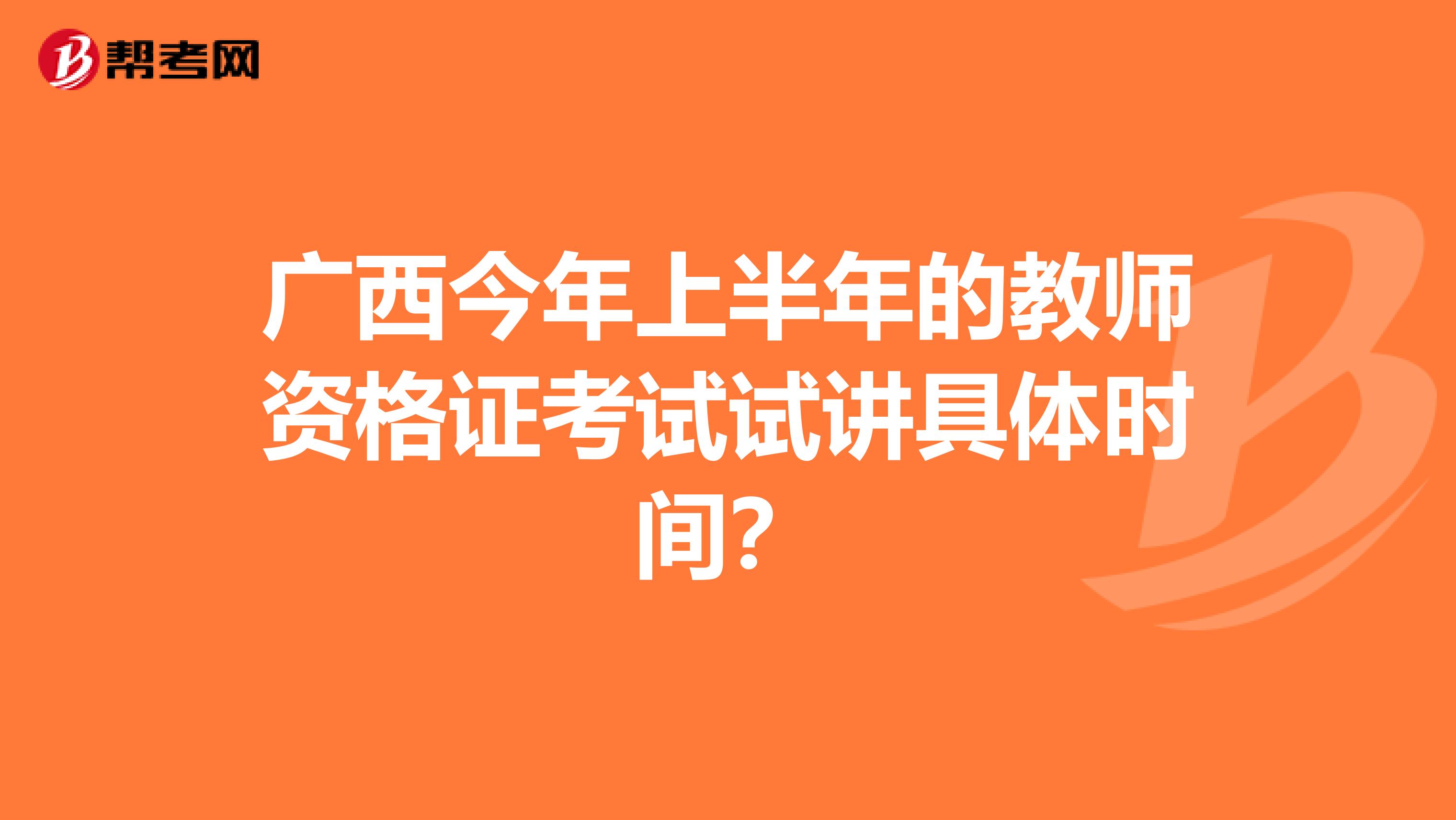 广西今年上半年的教师资格证考试试讲具体时间?