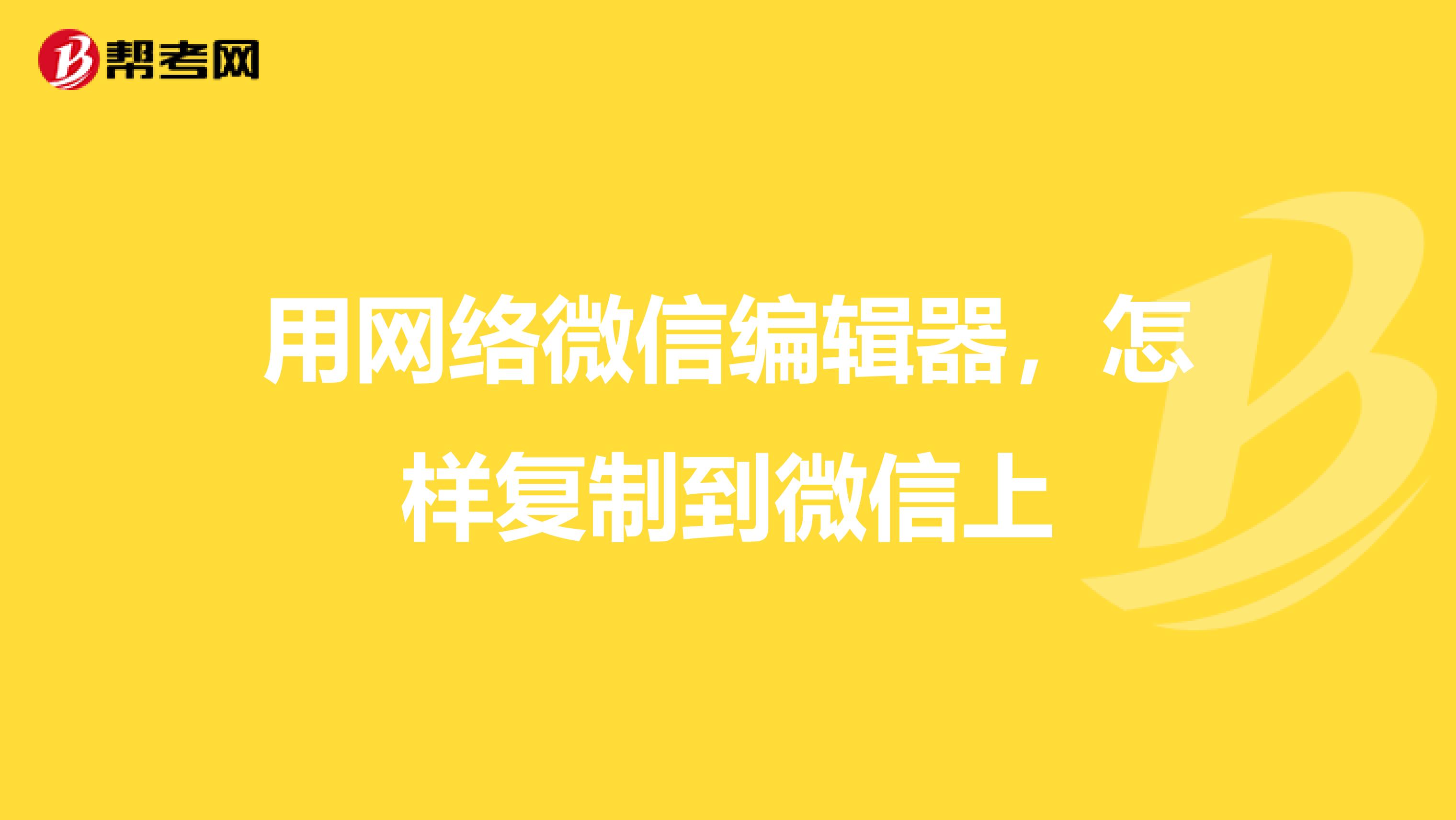 用网络微信编辑器,怎样复制到微信上