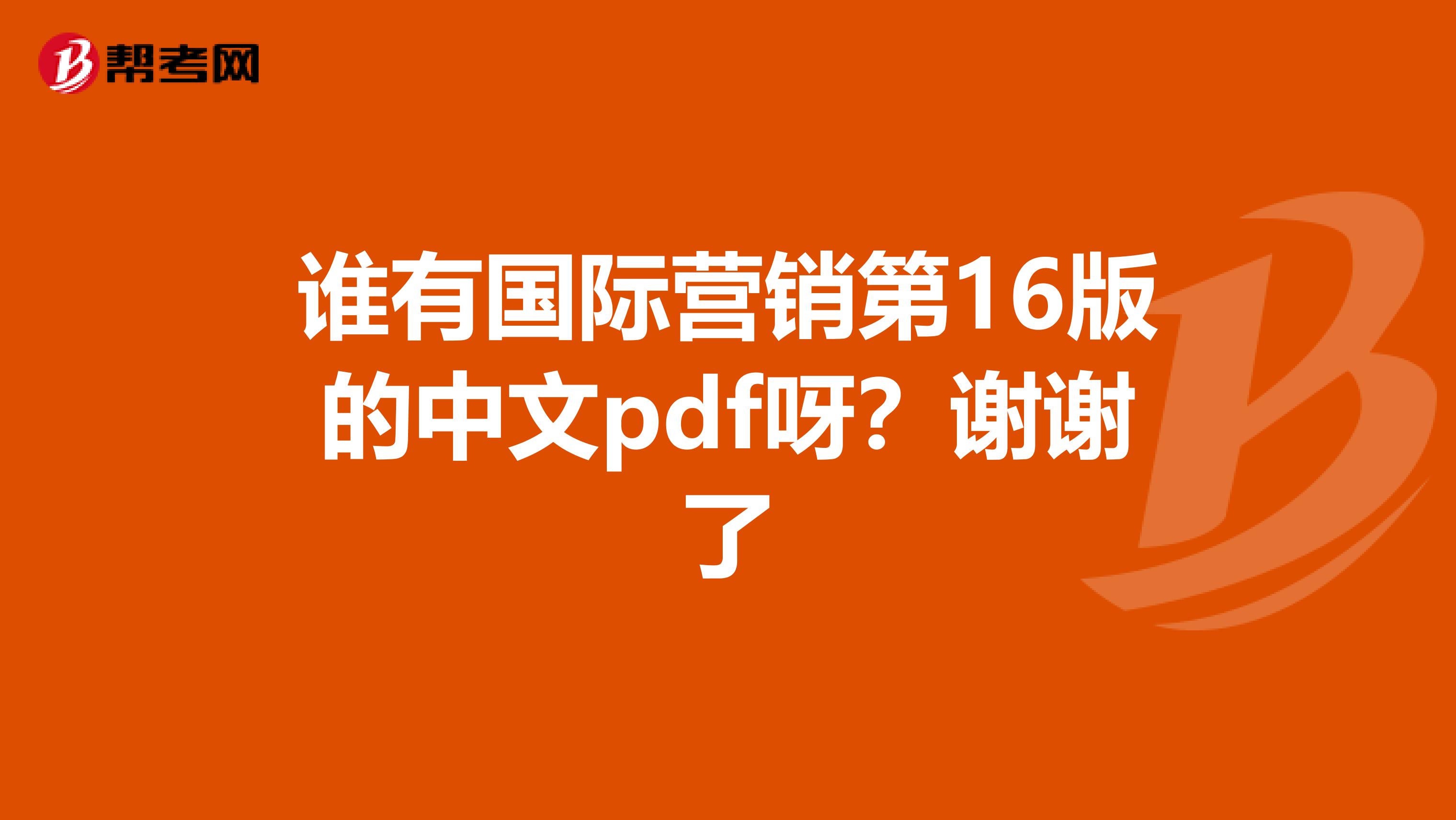 谁有国际营销第16版的中文pdf呀？谢谢了