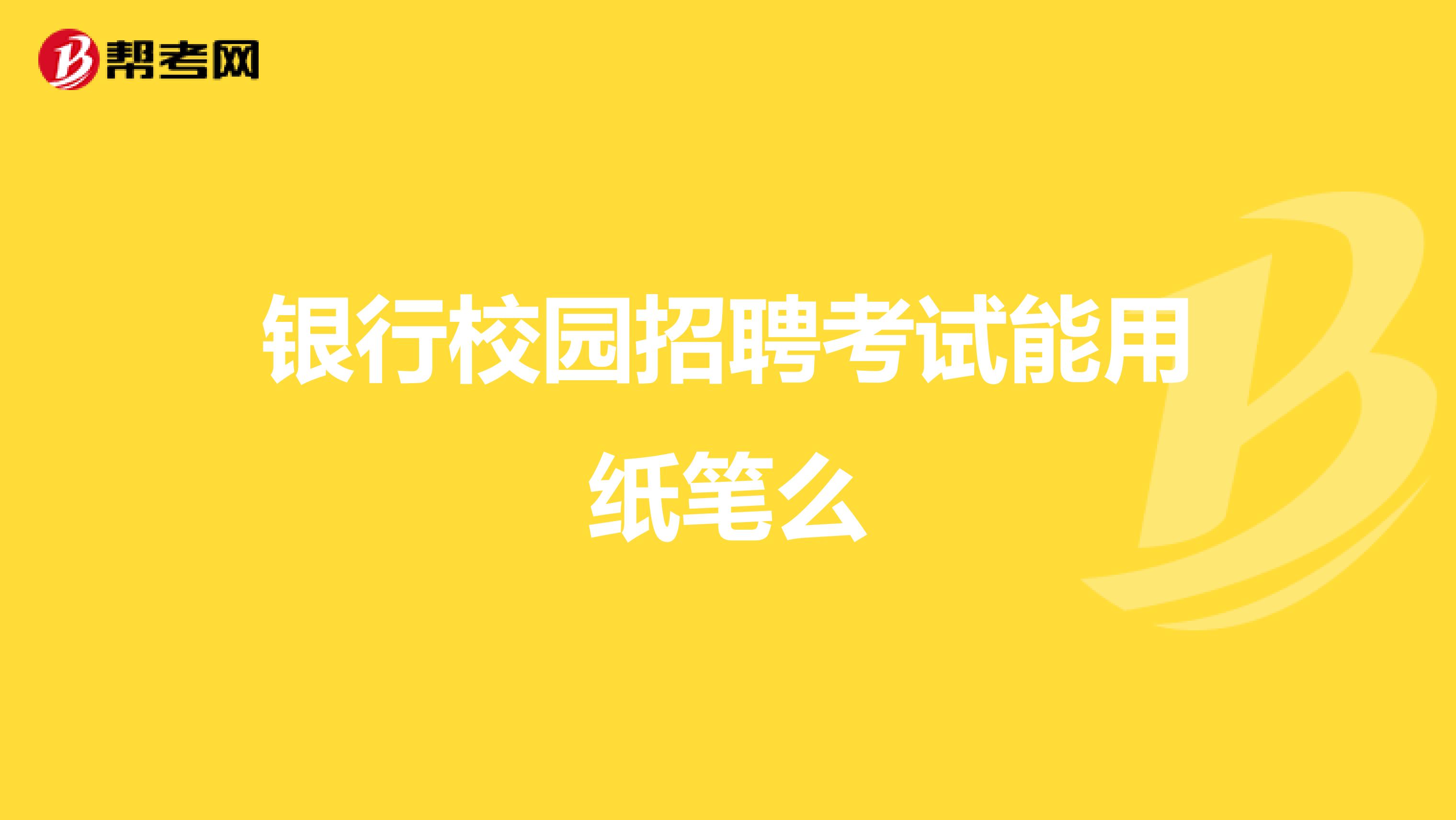 银行校园招聘考试能用纸笔么