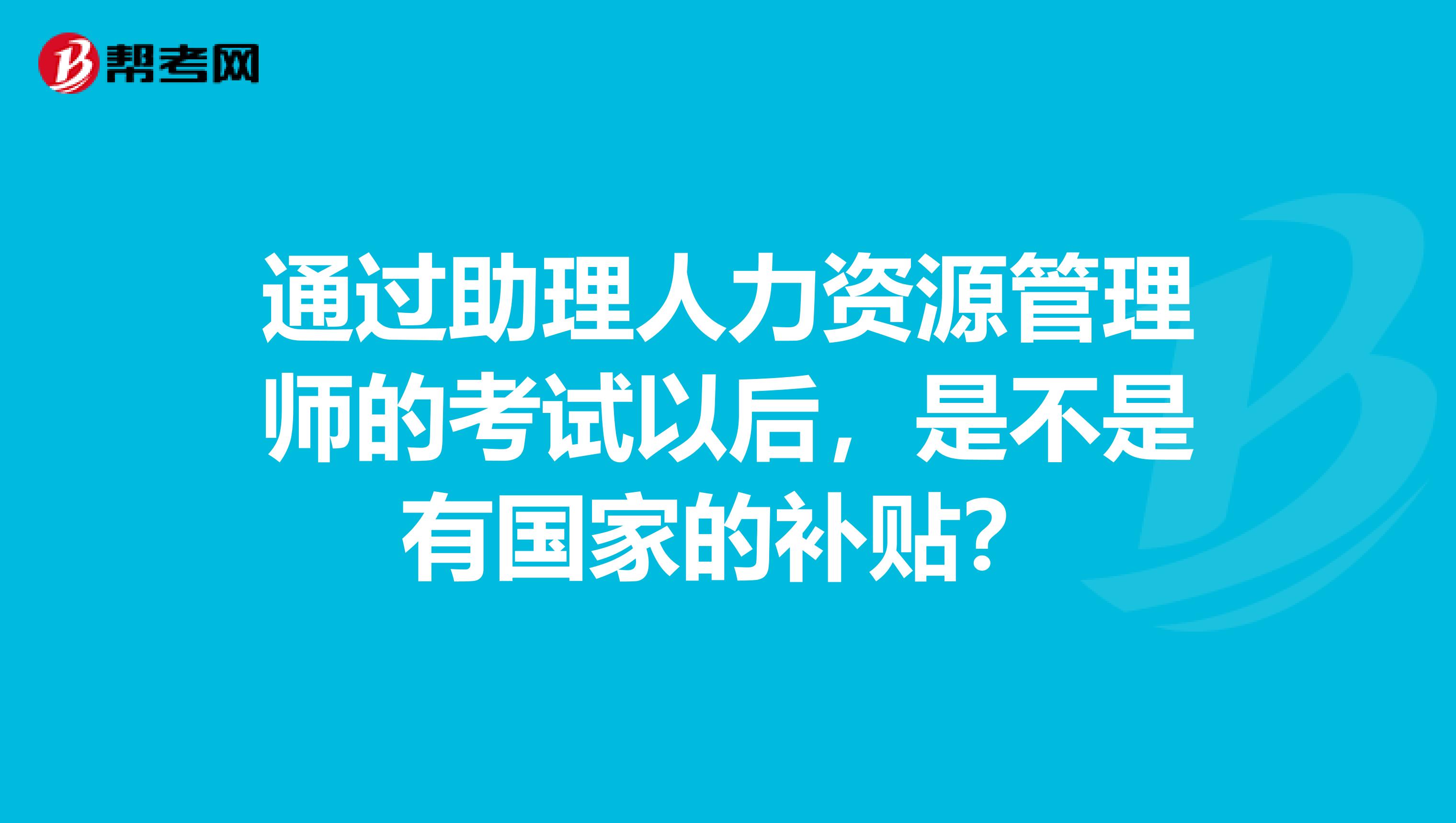 通过助理人力资源管理师的考试以后，是不是有国家的补贴？