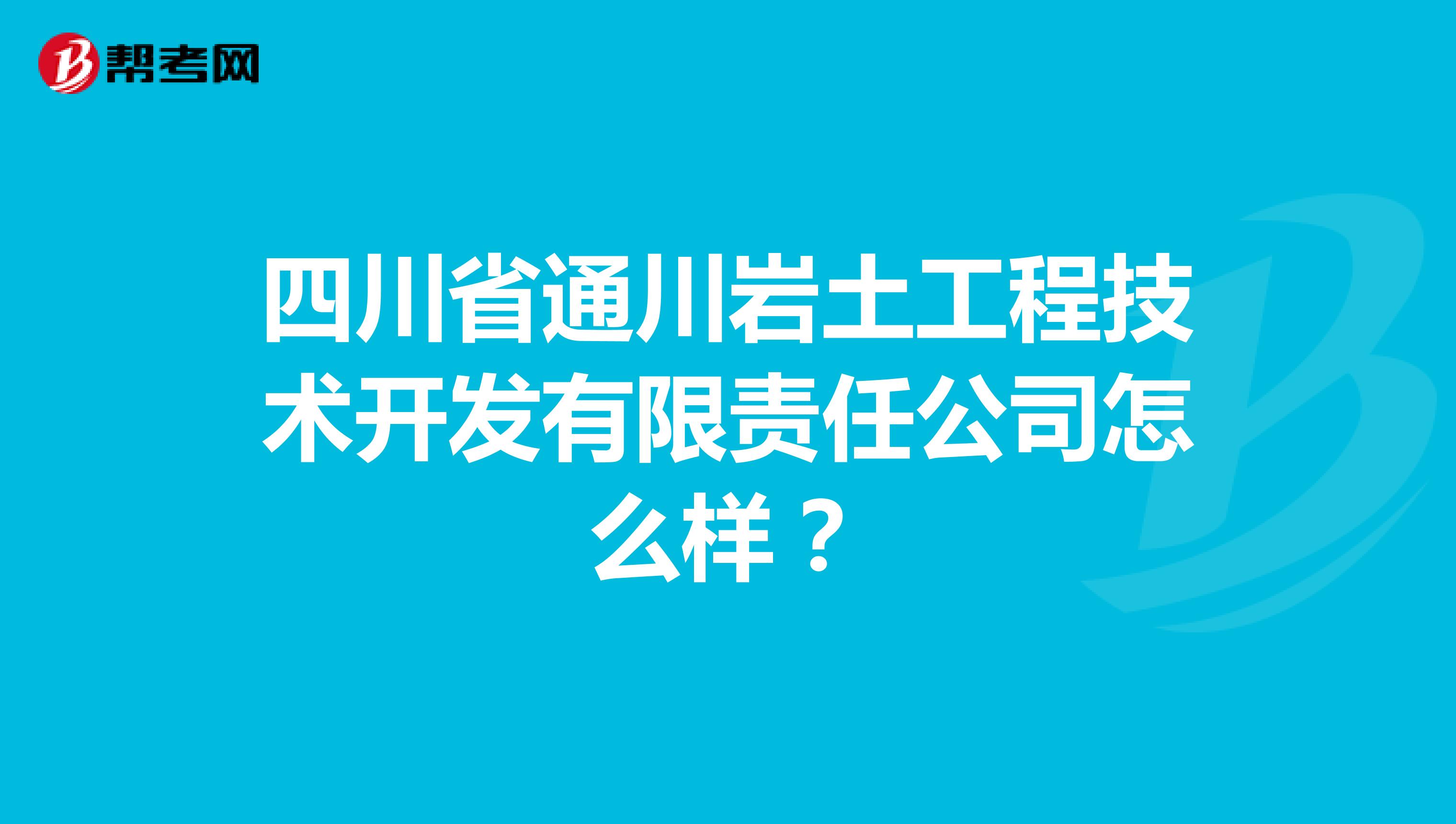 四川省通川岩土工程技术开发有限责任公司怎么样？