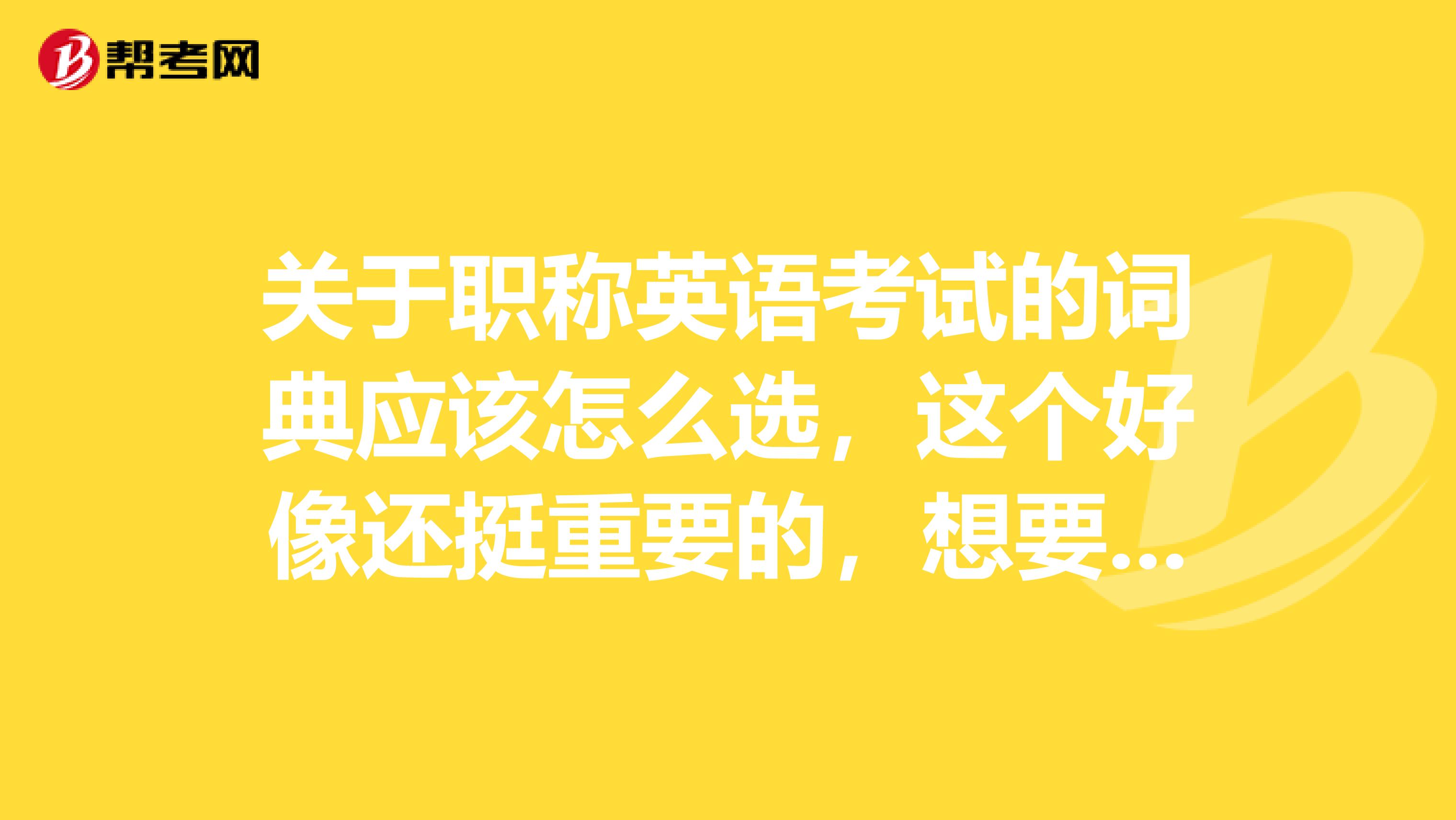 关于职称英语考试的词典应该怎么选，这个好像还挺重要的，想要一个最有用的