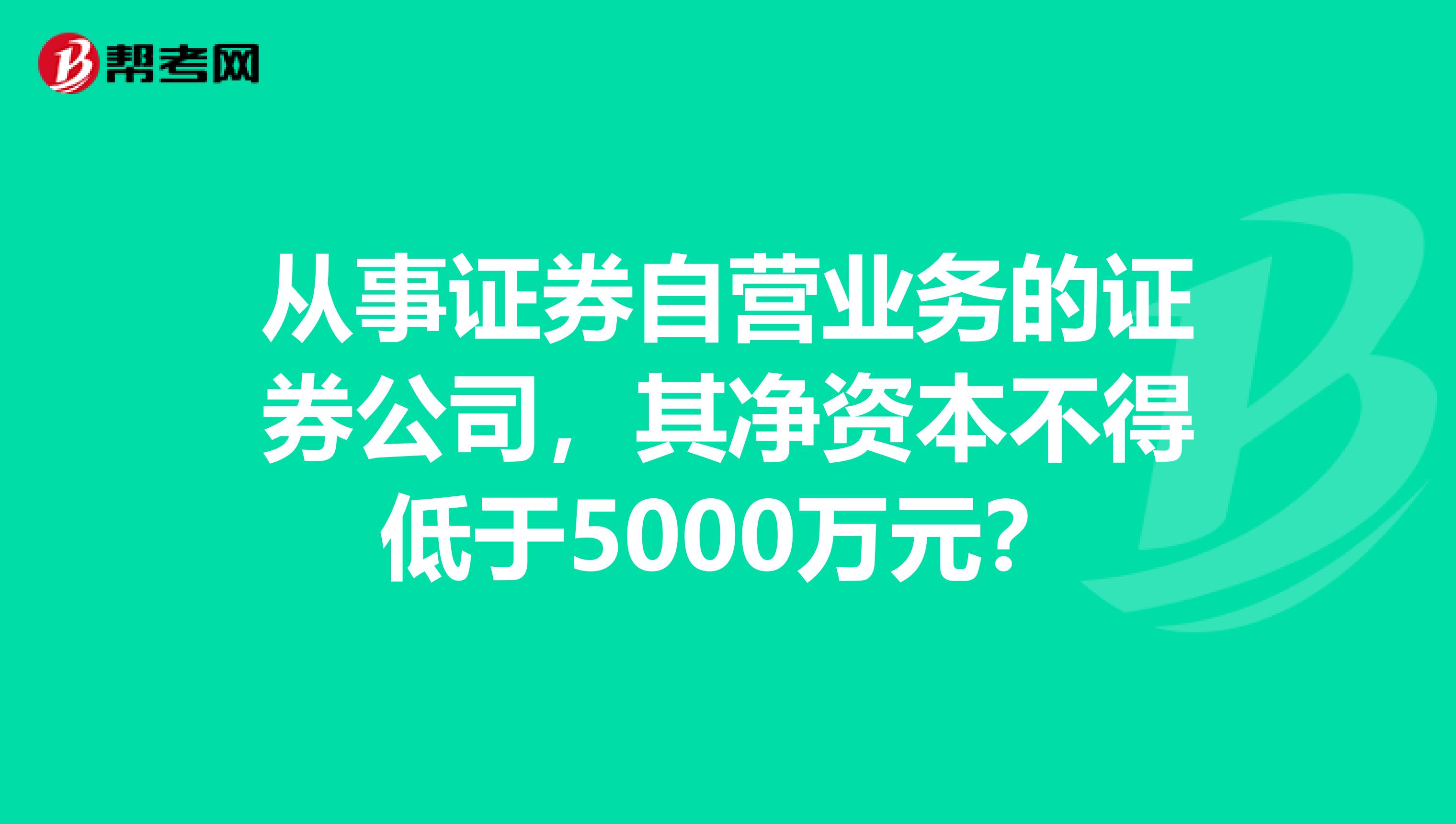 从事证券自营业务的证券公司，其净资本不得低于5000万元？