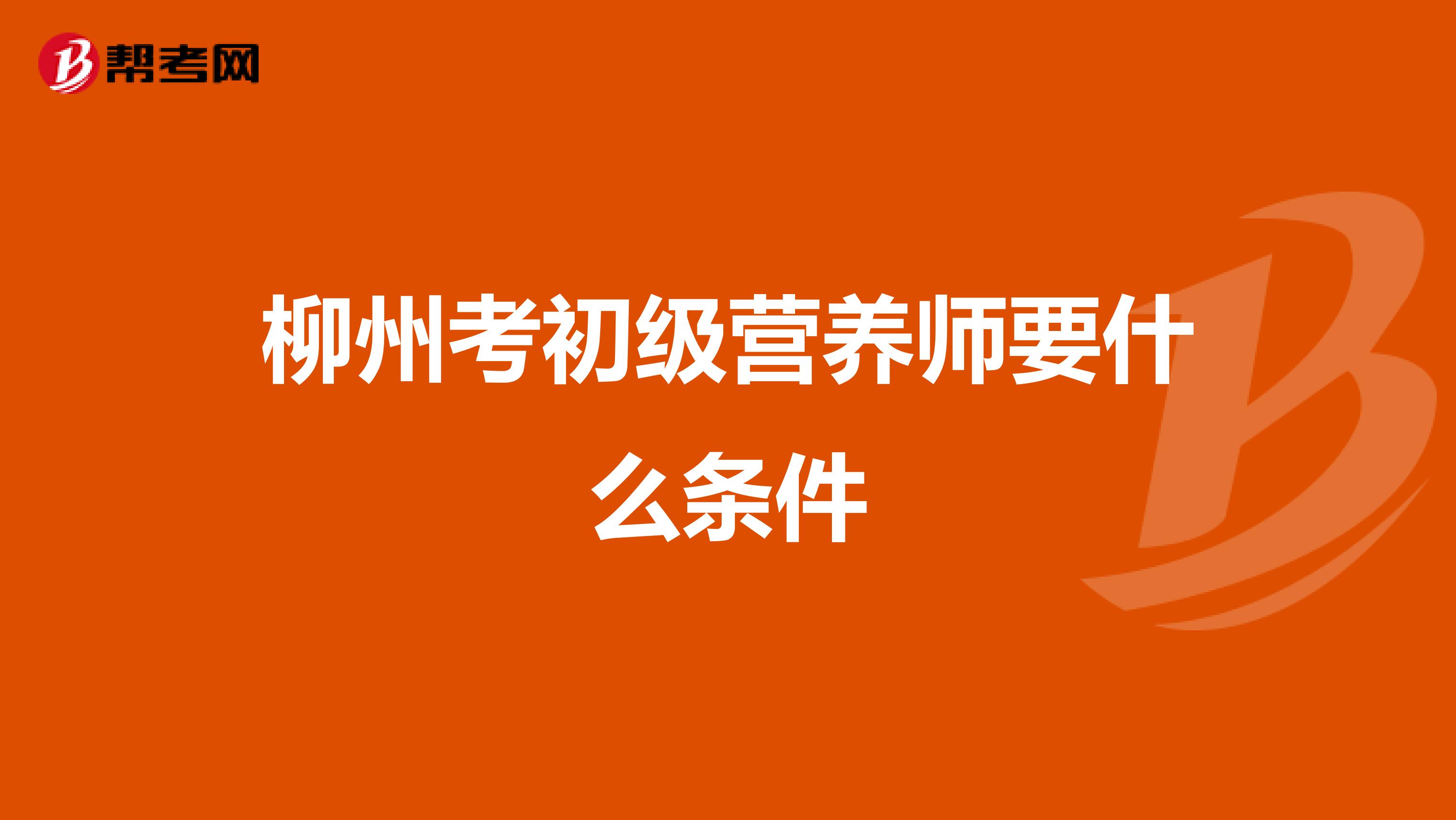 柳州考初级营养师要什么条件