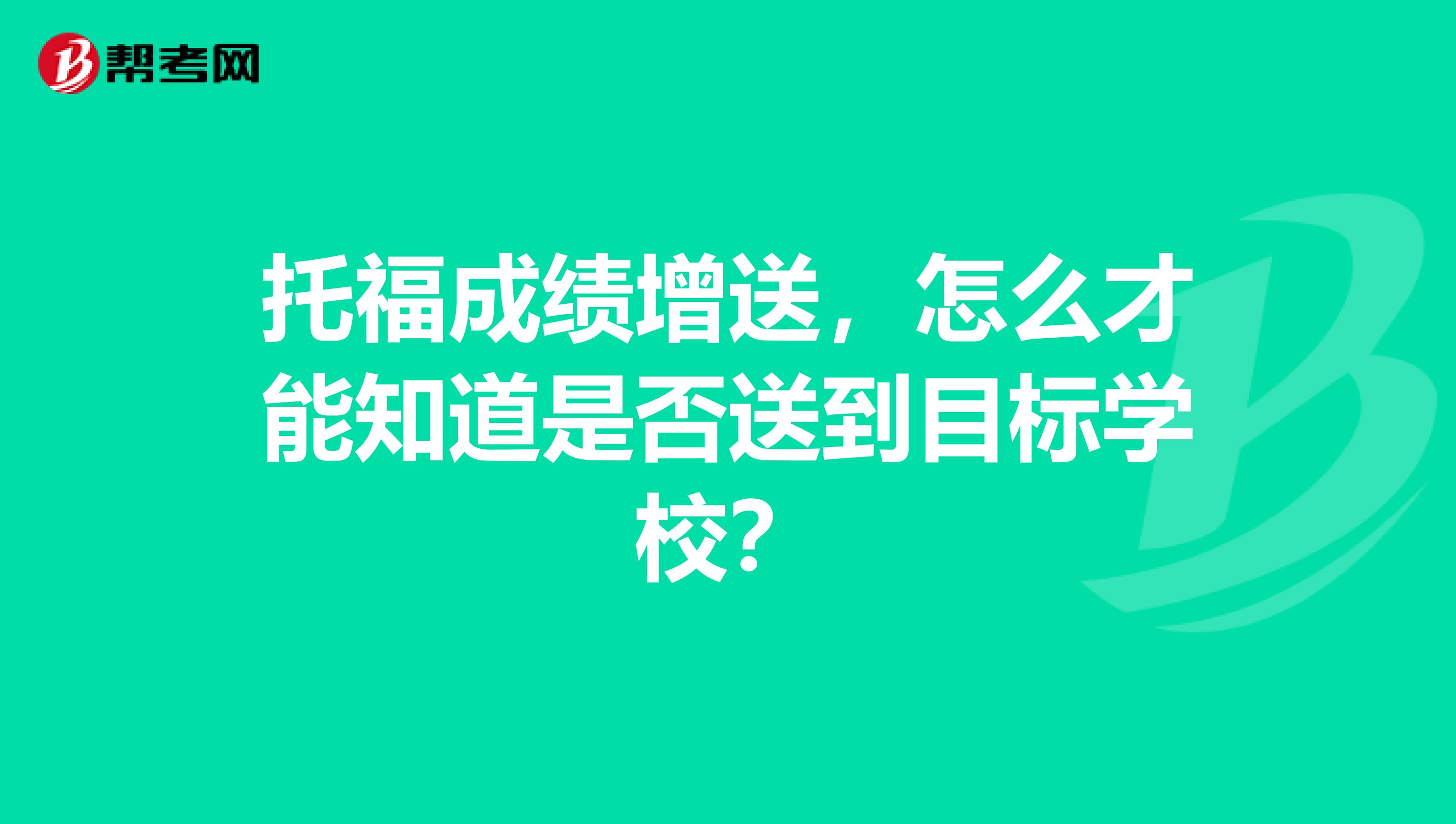 托福成绩增送，怎么才能知道是否送到目标学校？