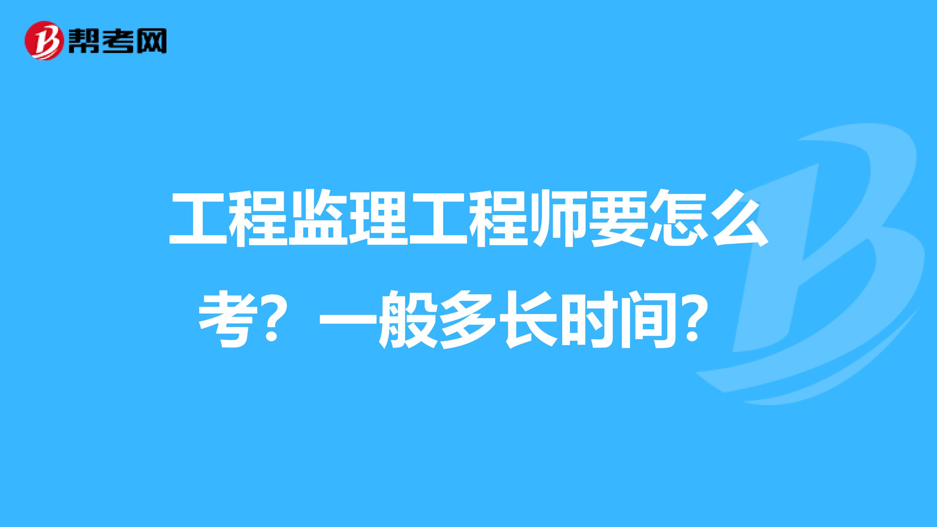 工程监理工程师要怎么考?一般多长时间?