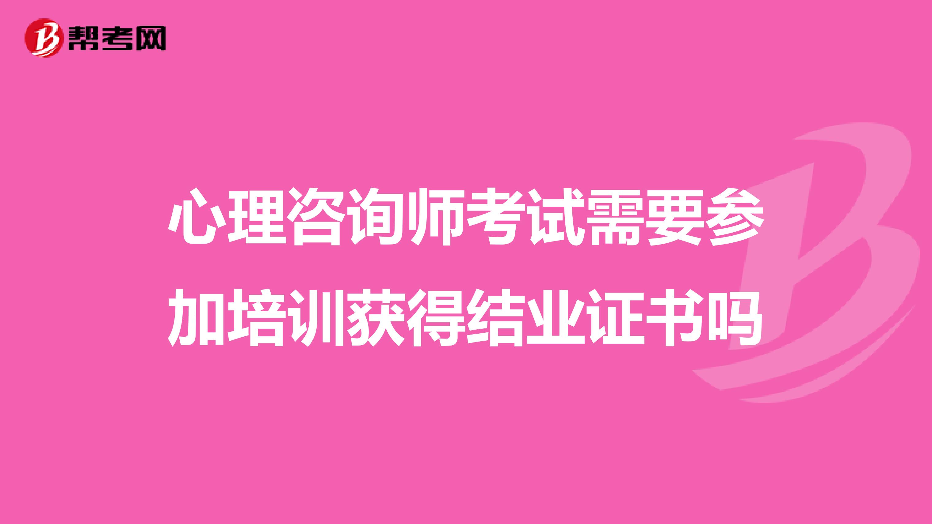 心理咨询师考试需要参加培训获得结业证书吗