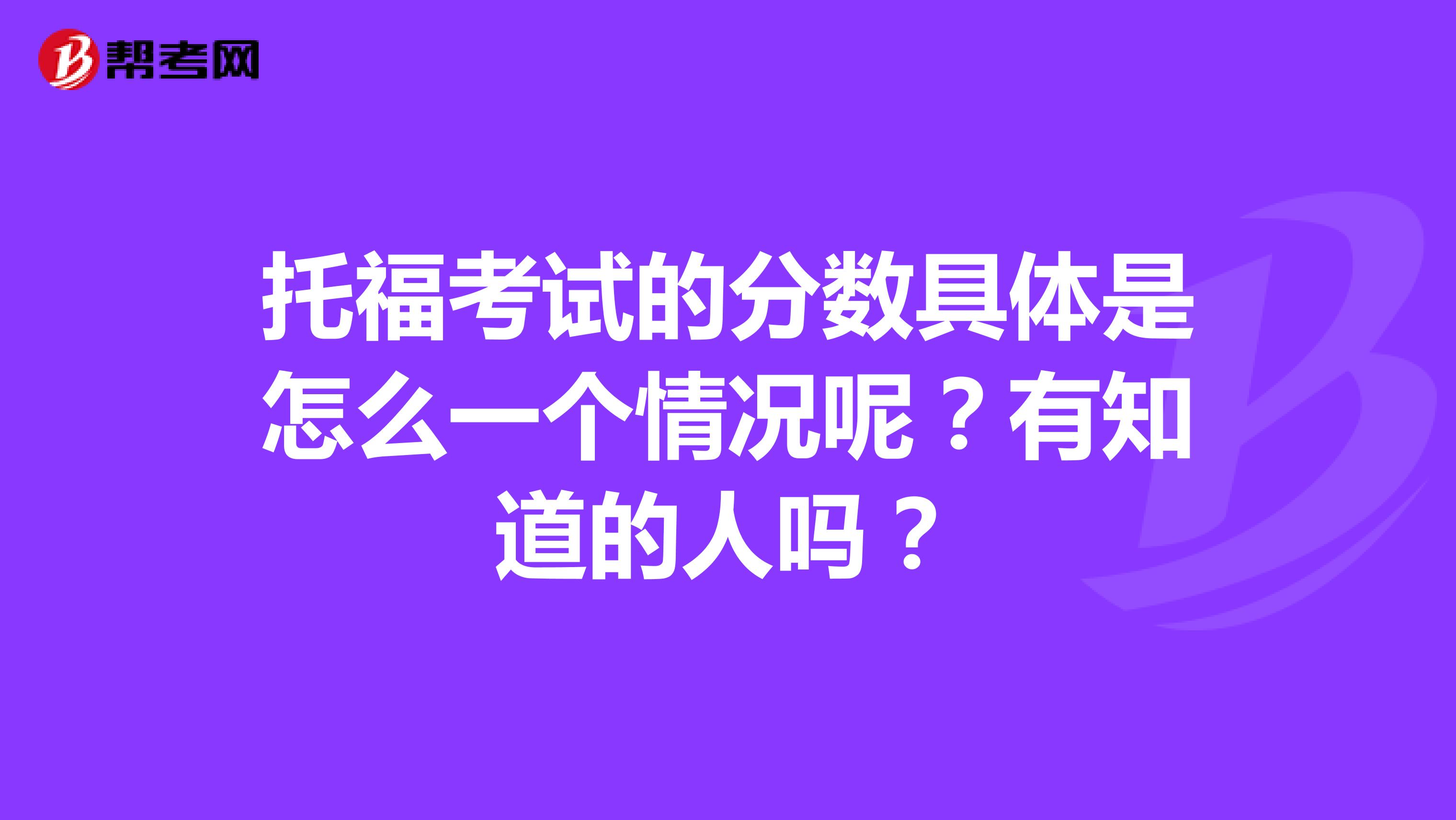 托福考试的分数具体是怎么一个情况呢？有知道的人吗？