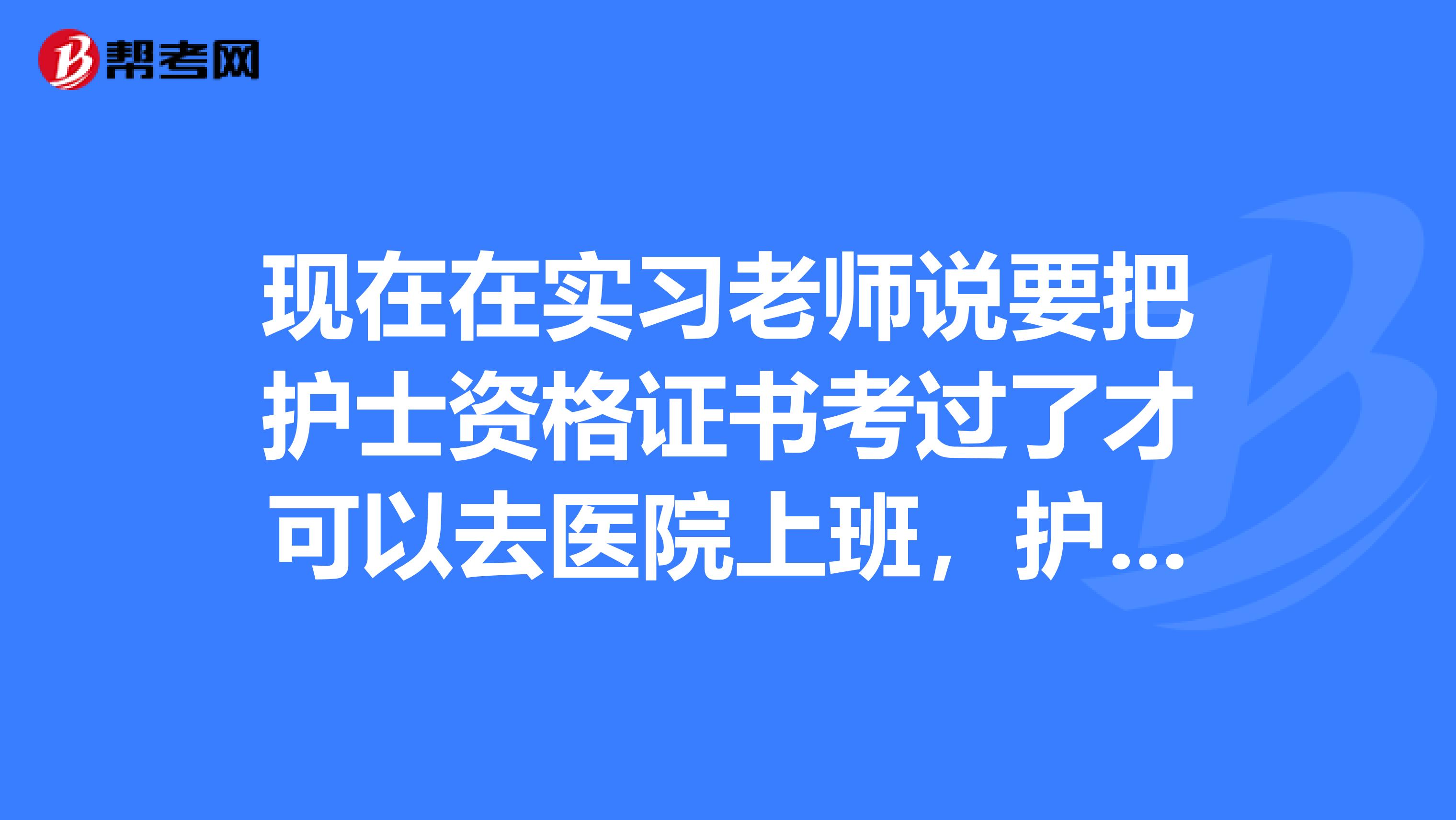 现在在实习老师说要把护士资格证书考过了才可以去医院上班,护士资格证书是什么呢