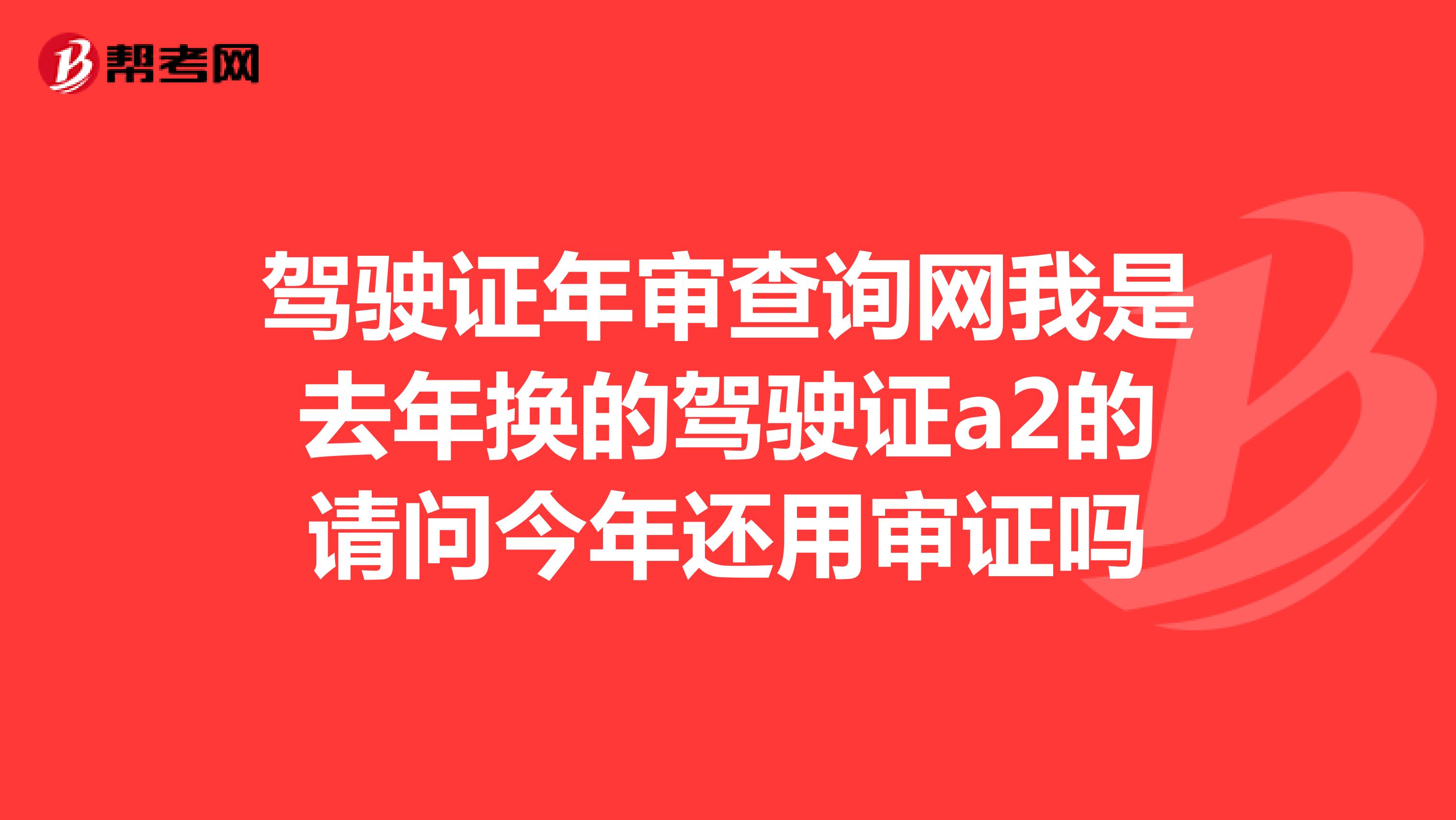 驾驶证年审查询网我是去年换的驾驶证a2的请问今年还用审证吗