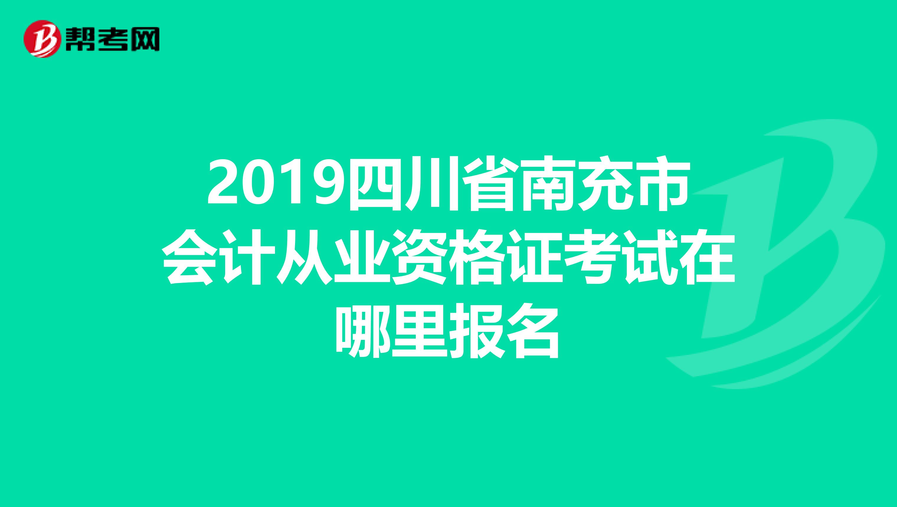 2019四川省南充市会计从业资格证考试在哪里报名