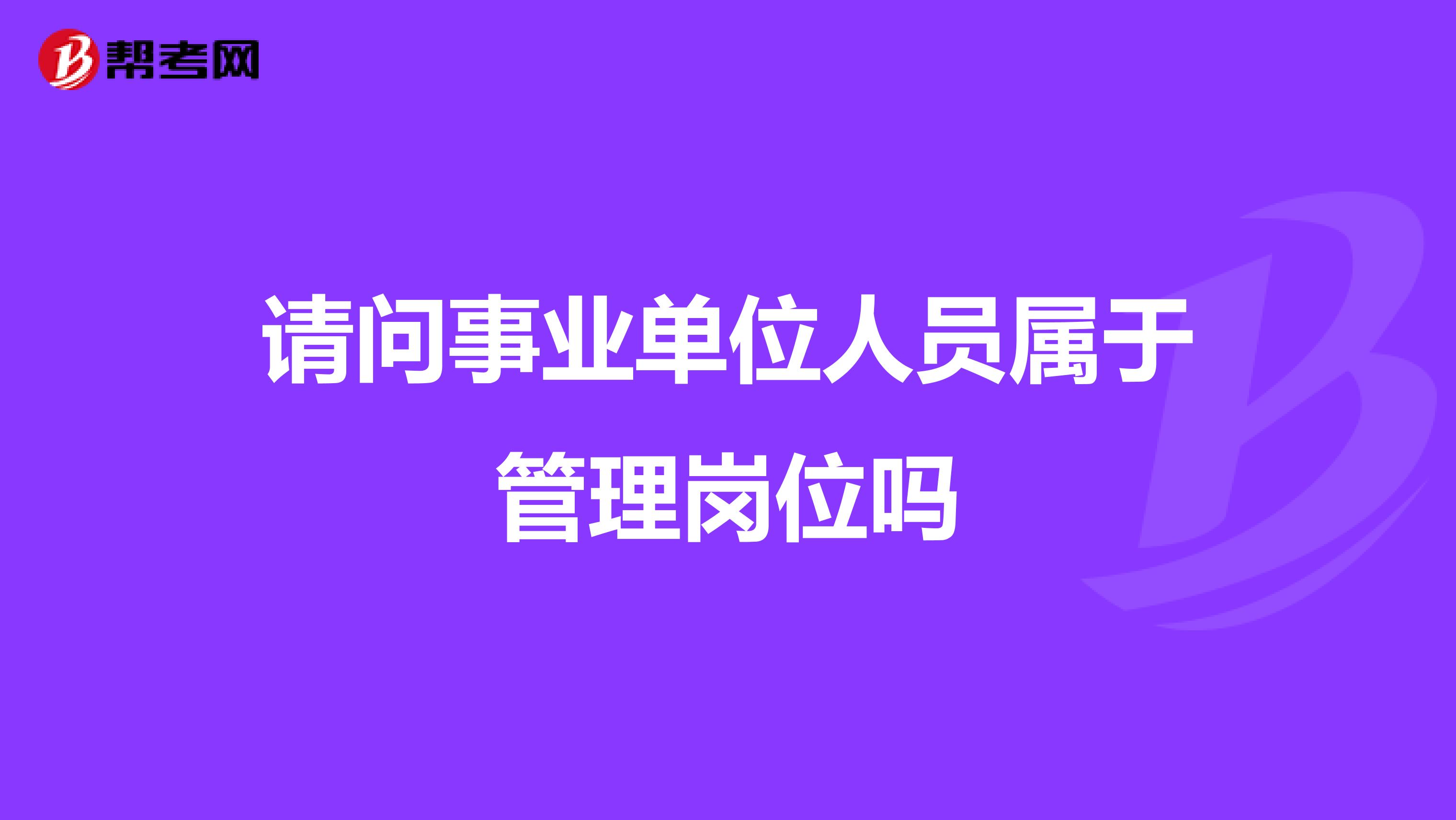 请问事业单位人员属于管理岗位吗
