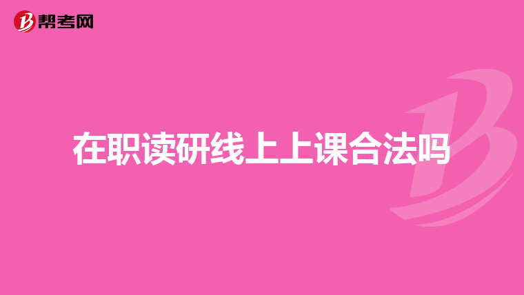 在职读研线上上课合法吗