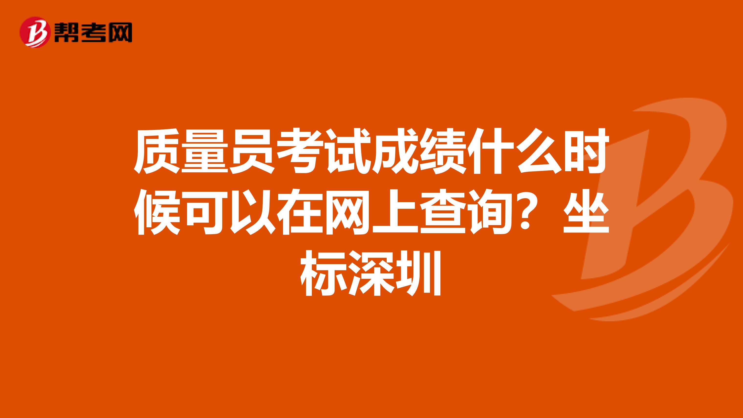质量员考试成绩什么时候可以在网上查询？坐标深圳