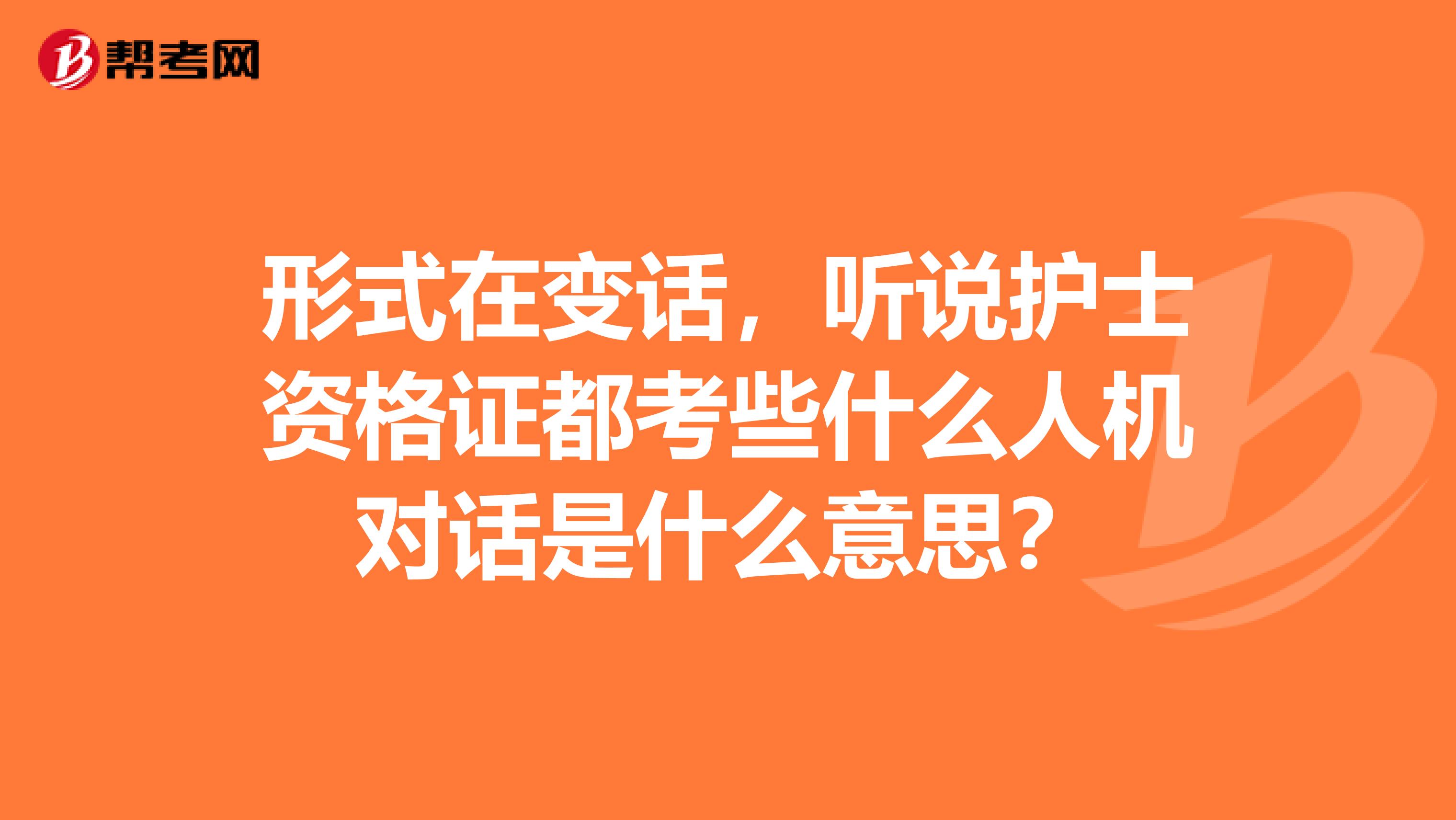 形式在变话，听说护士资格证都考些什么人机对话是什么意思？