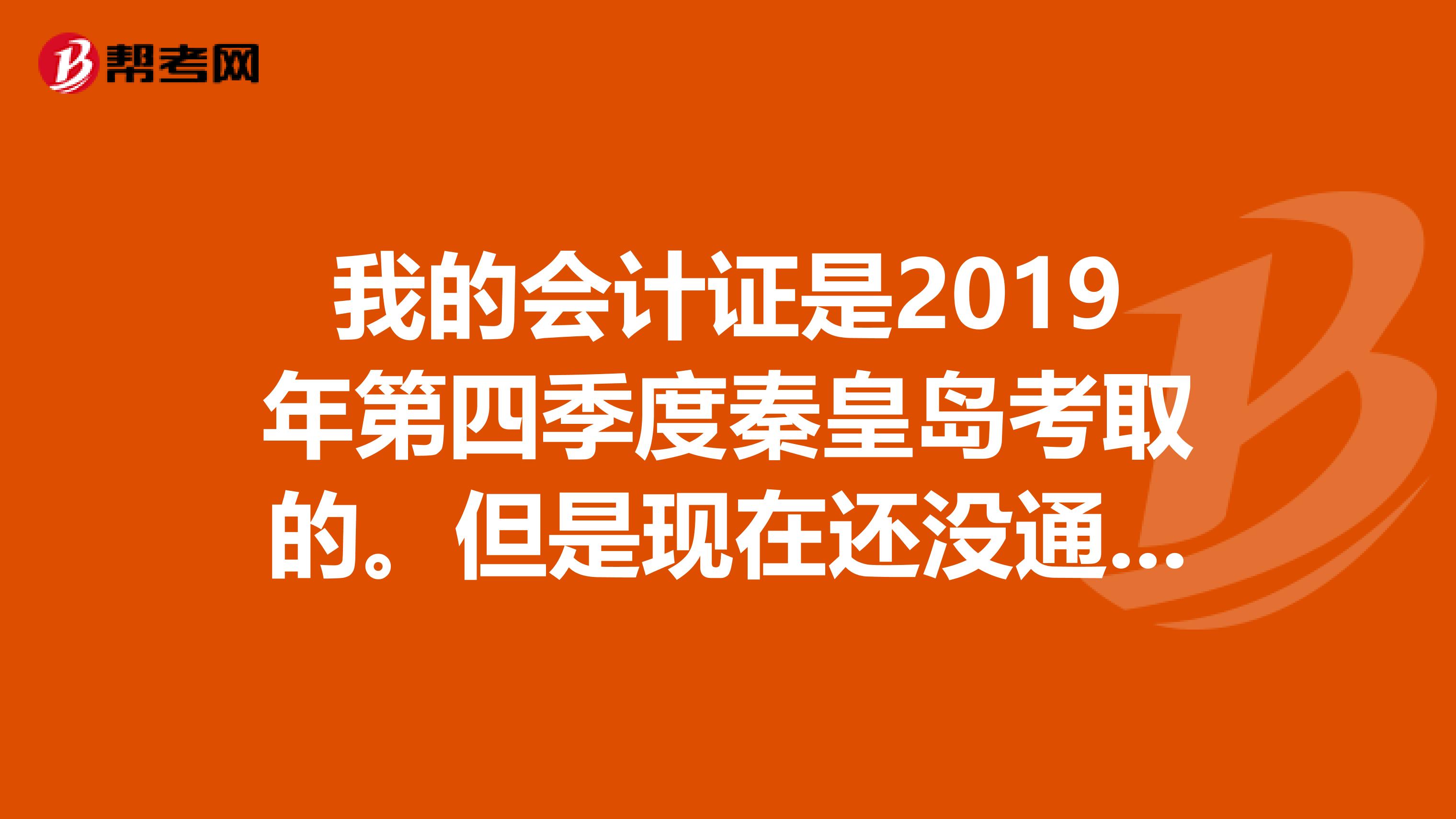 我的会计证是2019年第四季度秦皇岛考取的。但是现在还没通知去领取，网上查询电子版的写着制证日期1